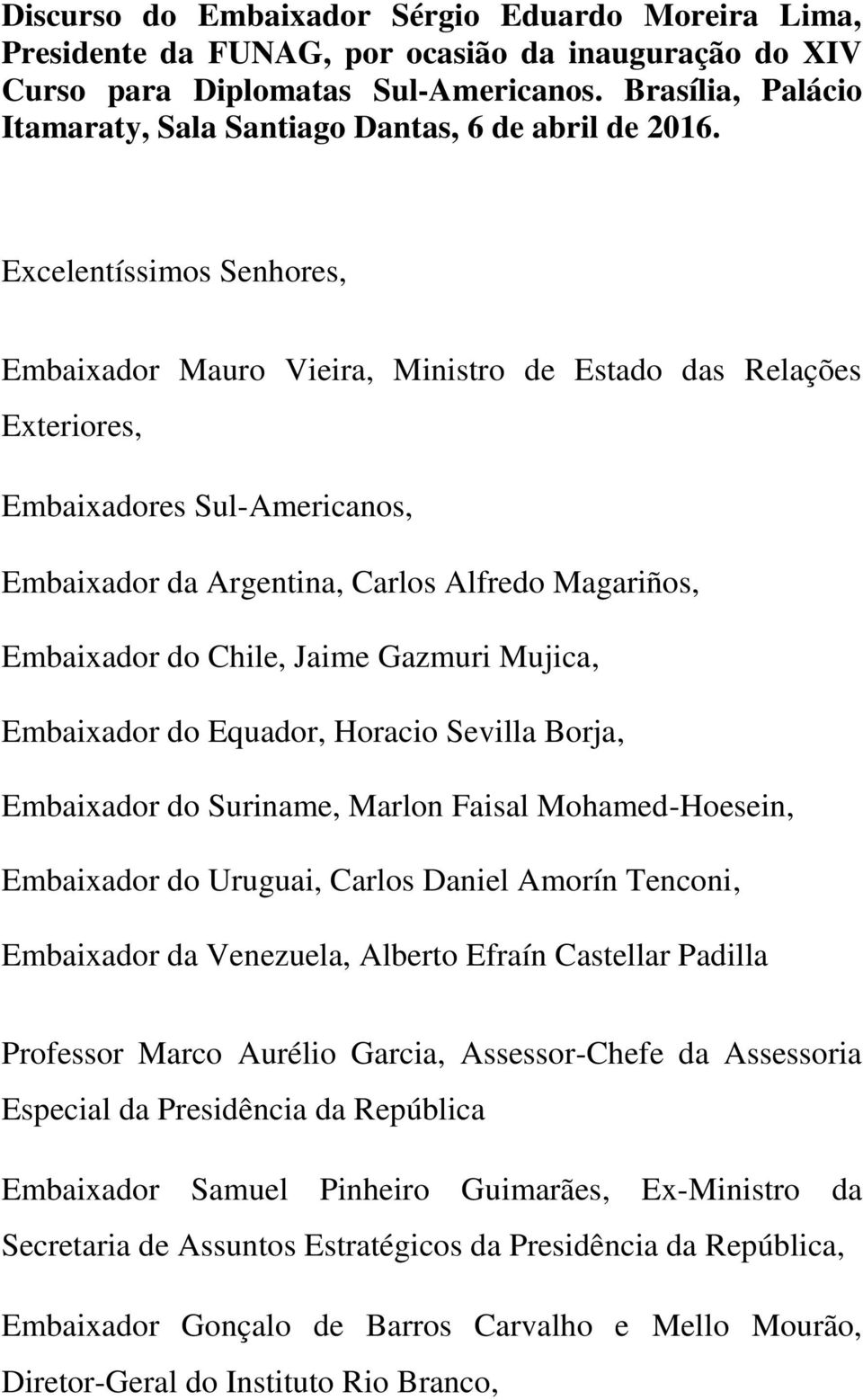 Excelentíssimos Senhores, Embaixador Mauro Vieira, Ministro de Estado das Relações Exteriores, Embaixadores Sul-Americanos, Embaixador da Argentina, Carlos Alfredo Magariños, Embaixador do Chile,