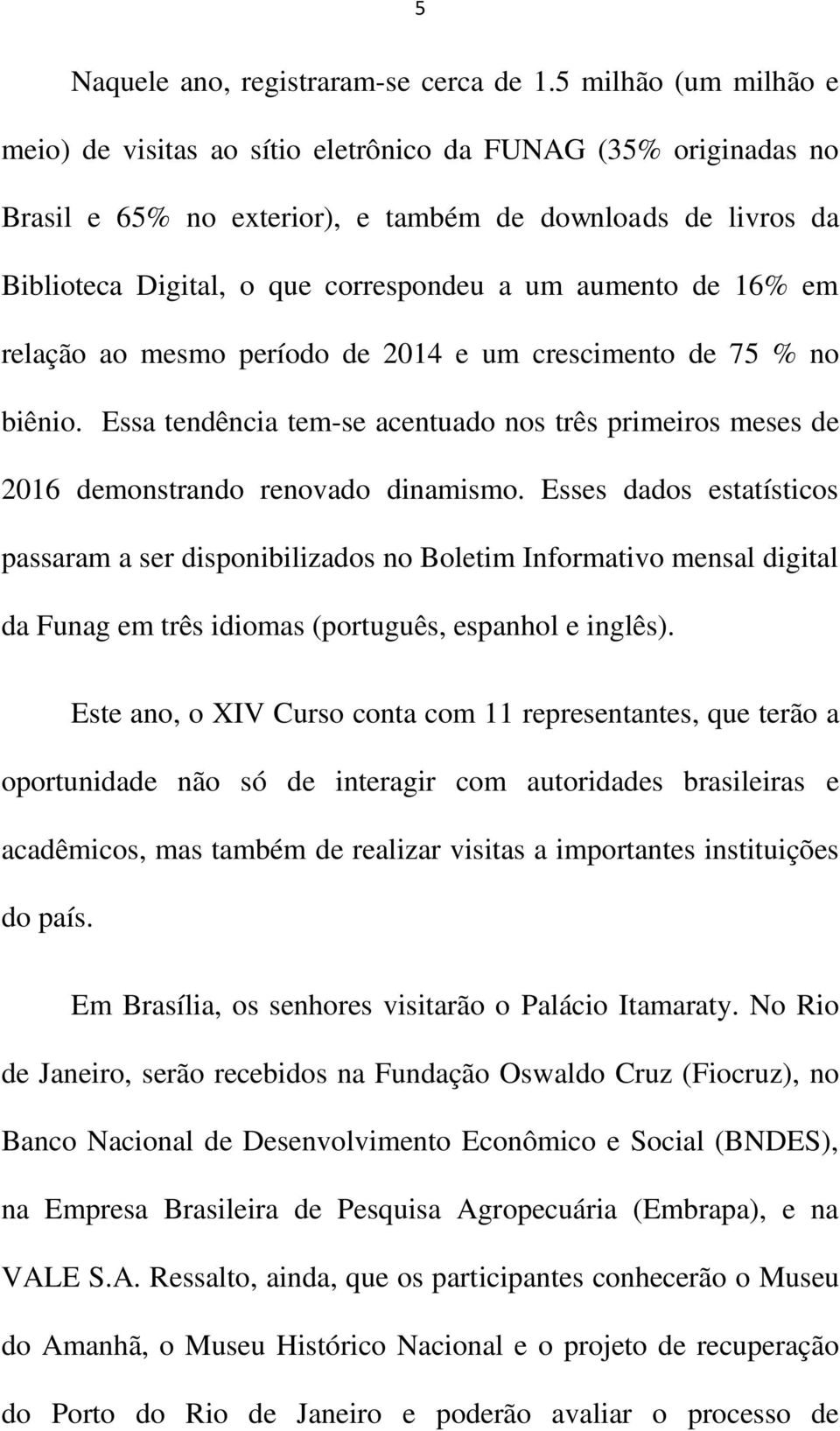 aumento de 16% em relação ao mesmo período de 2014 e um crescimento de 75 % no biênio. Essa tendência tem-se acentuado nos três primeiros meses de 2016 demonstrando renovado dinamismo.