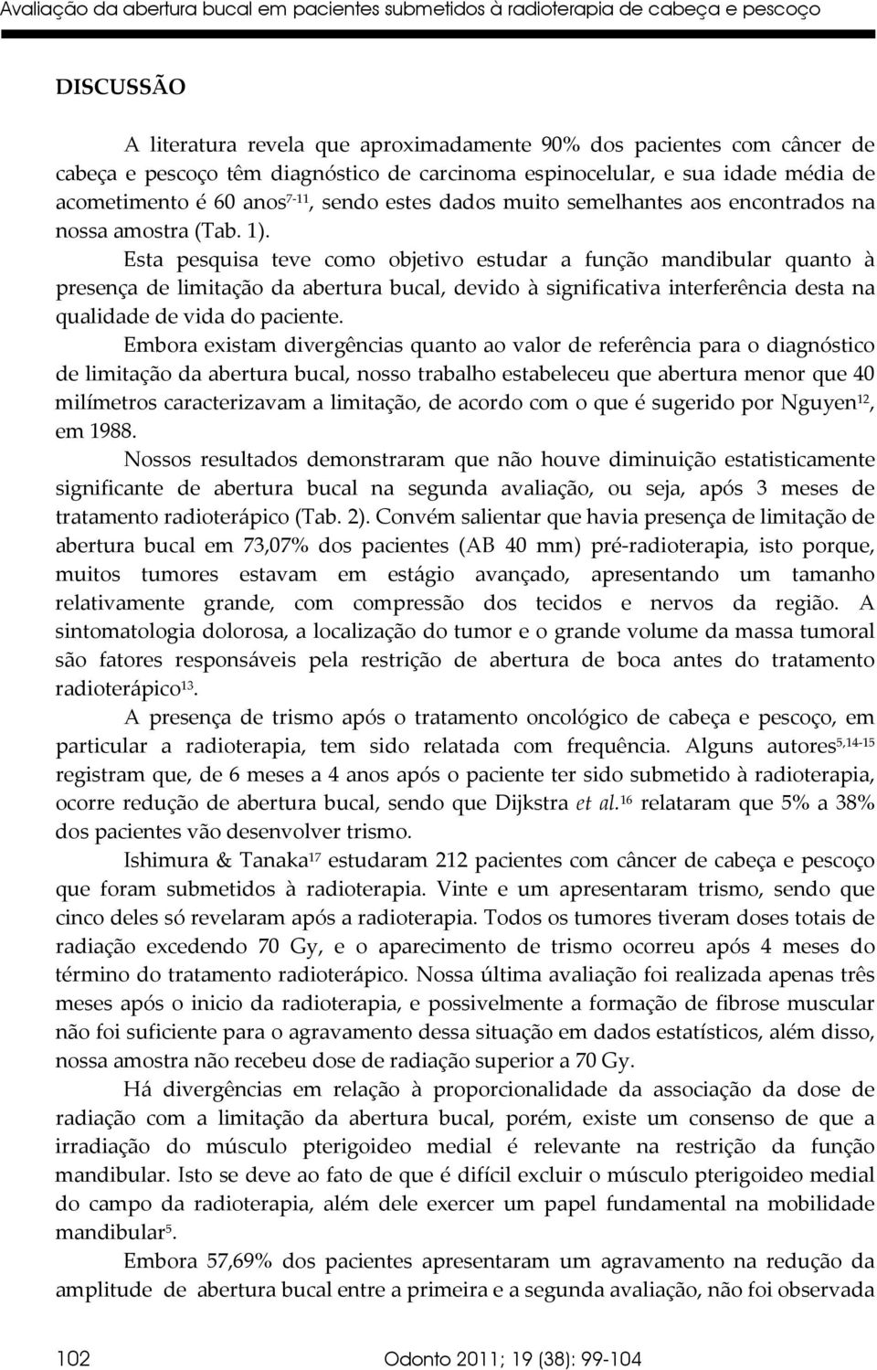 Esta pesquisa teve como objetivo estudar a função mandibular quanto à presença de limitação da abertura bucal, devido à significativa interferência desta na qualidade de vida do paciente.