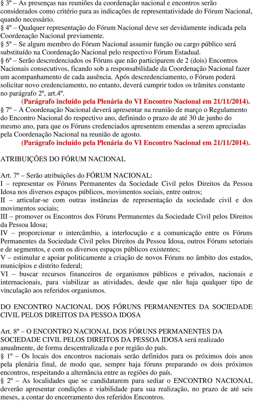 5º Se algum membro do Fórum Nacional assumir função ou cargo público será substituído na Coordenação Nacional pelo respectivo Fórum Estadual.