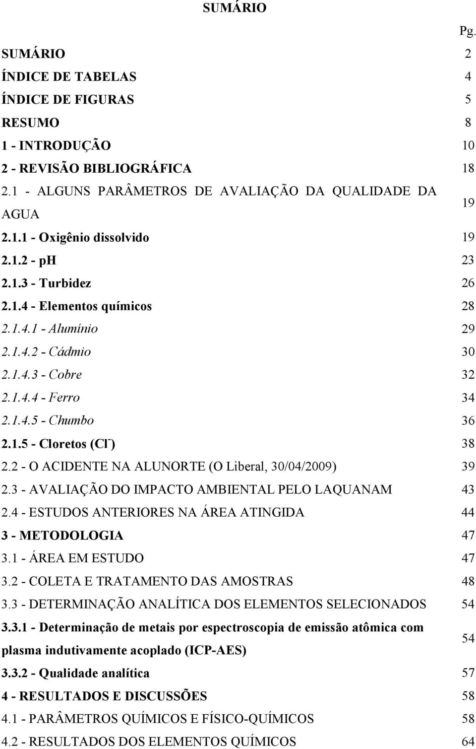 2 - O ACIDENTE NA ALUNORTE (O Liberal, 30/04/2009) 39 2.3 - AVALIAÇÃO DO IMPACTO AMBIENTAL PELO LAQUANAM 43 2.4 - ESTUDOS ANTERIORES NA ÁREA ATINGIDA 44 3 - METODOLOGIA 47 3.1 - ÁREA EM ESTUDO 47 3.