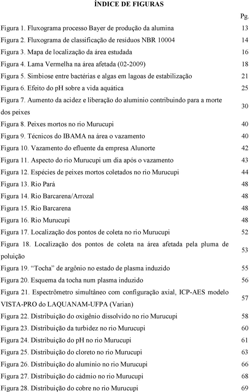 Efeito do ph sobre a vida aquática 25 Figura 7. Aumento da acidez e liberação do alumínio contribuindo para a morte dos peixes 30 Figura 8. Peixes mortos no rio Murucupi 40 Figura 9.