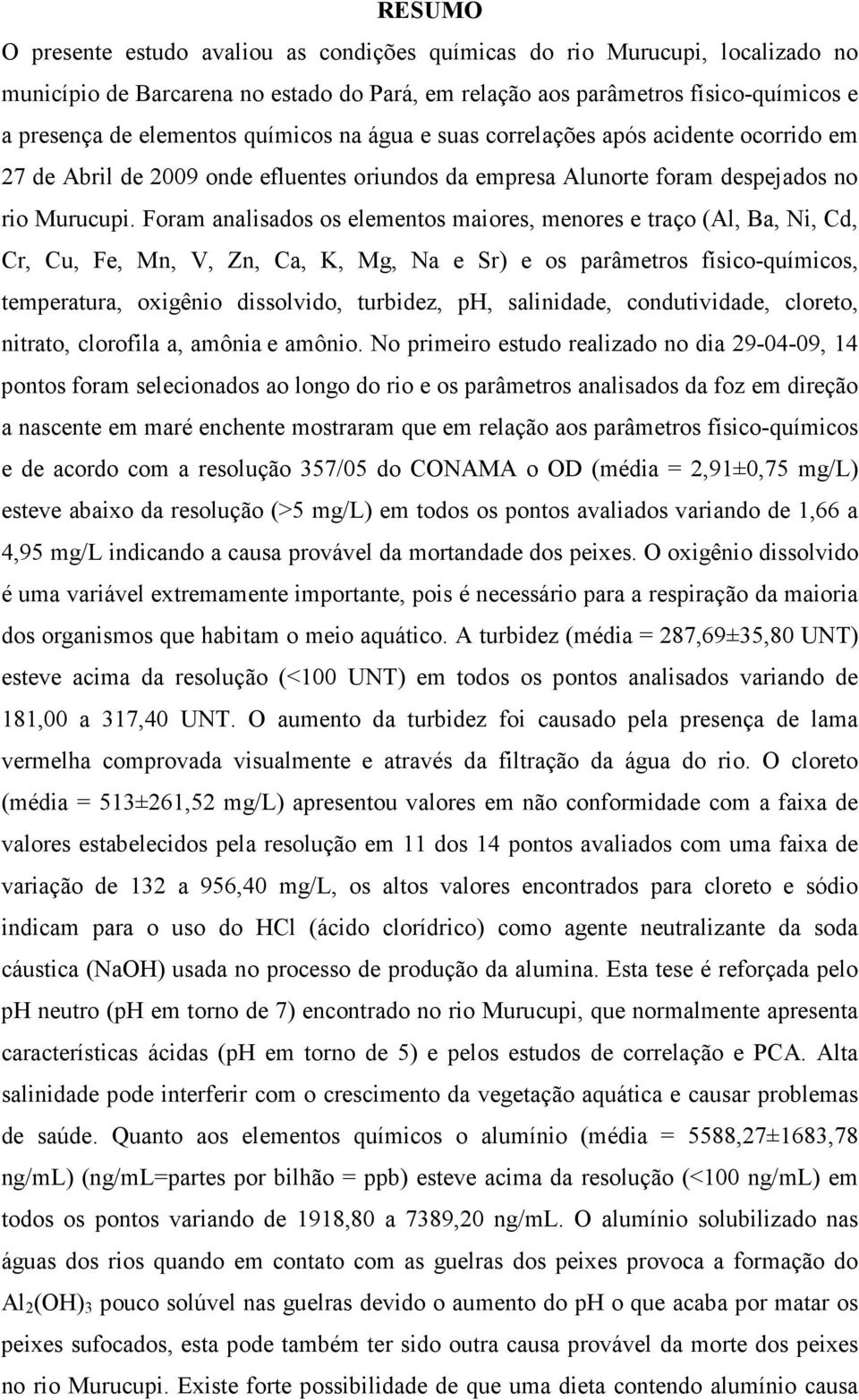 Foram analisados os elementos maiores, menores e traço (Al, Ba, Ni, Cd, Cr, Cu, Fe, Mn, V, Zn, Ca, K, Mg, Na e Sr) e os parâmetros físico-químicos, temperatura, oxigênio dissolvido, turbidez, ph,