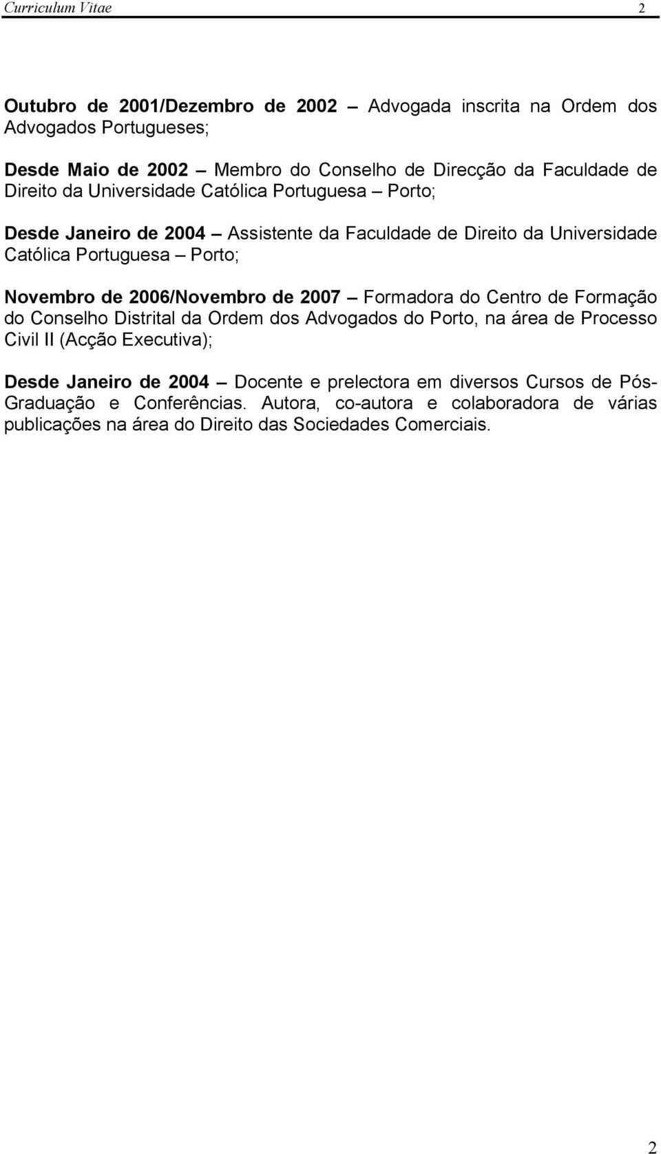 2006/Novembro de 2007 Formadora do Centro de Formação do Conselho Distrital da Ordem dos Advogados do Porto, na área de Processo Civil II (Acção Executiva); Desde Janeiro