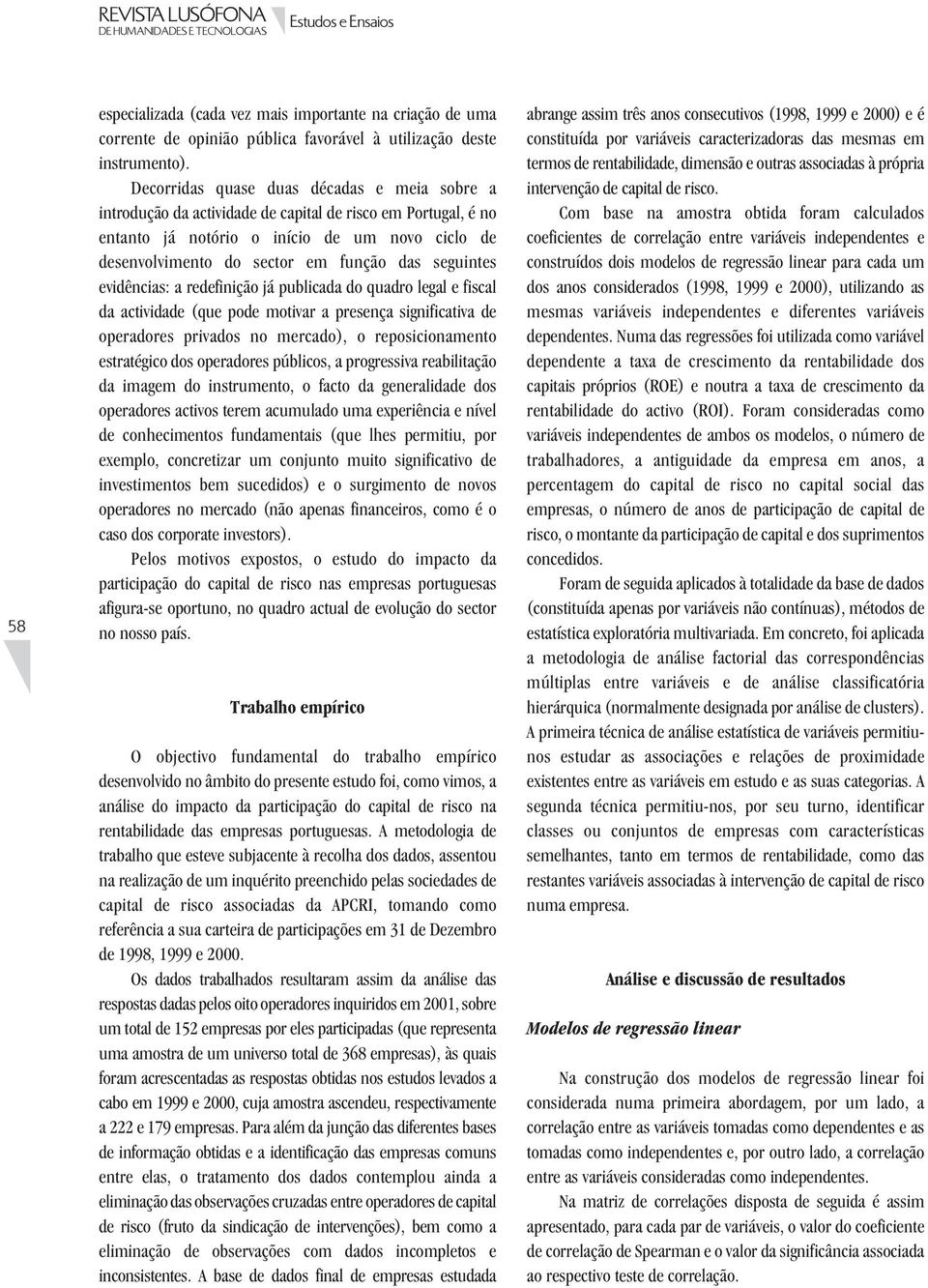 seguintes evidências: a redefinição já publicada do quadro legal e fiscal da actividade (que pode motivar a presença significativa de operadores privados no mercado), o reposicionamento estratégico