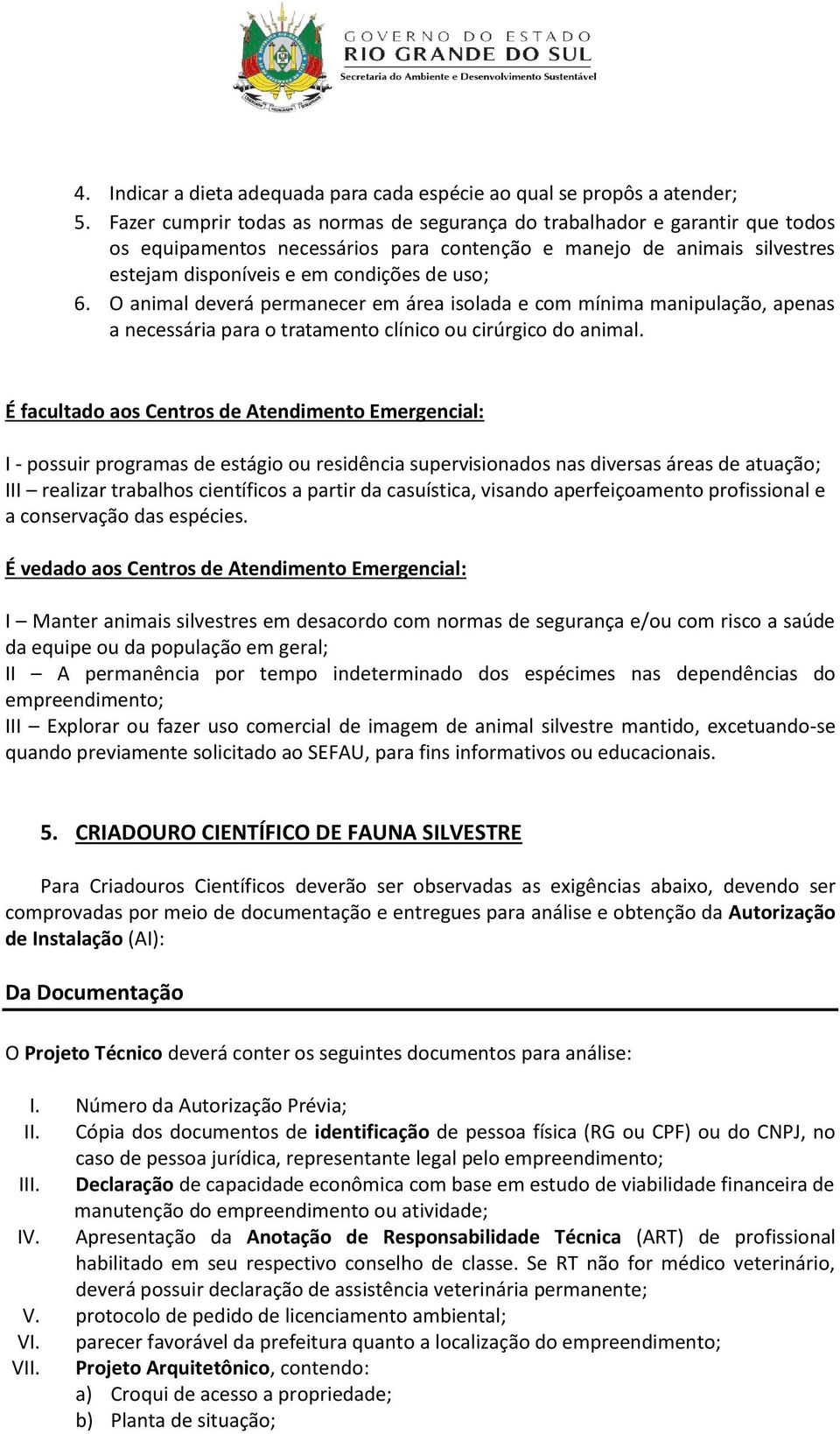 O animal deverá permanecer em área isolada e com mínima manipulação, apenas a necessária para o tratamento clínico ou cirúrgico do animal.