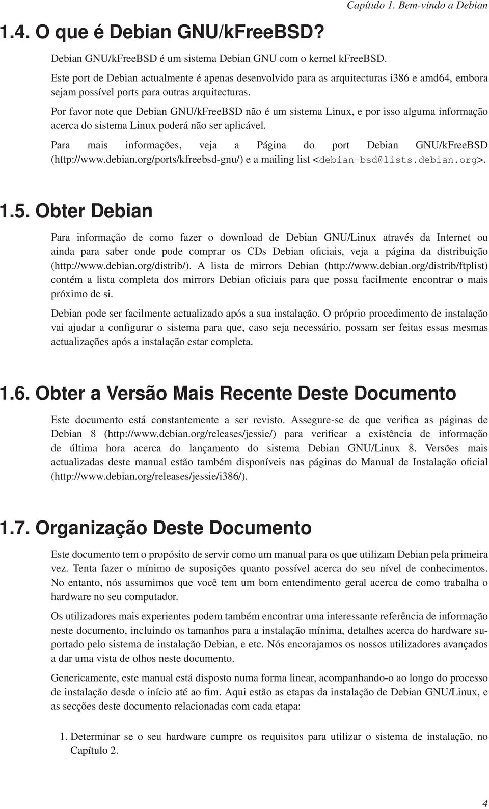 Por favor note que Debian GNU/kFreeBSD não é um sistema Linux, e por isso alguma informação acerca do sistema Linux poderá não ser aplicável.