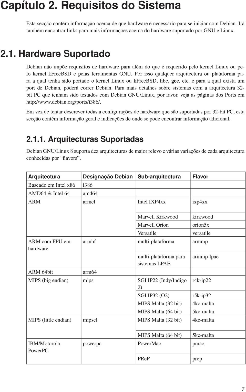 Hardware Suportado Debian não impõe requisitos de hardware para além do que é requerido pelo kernel Linux ou pelo kernel kfreebsd e pelas ferramentas GNU.