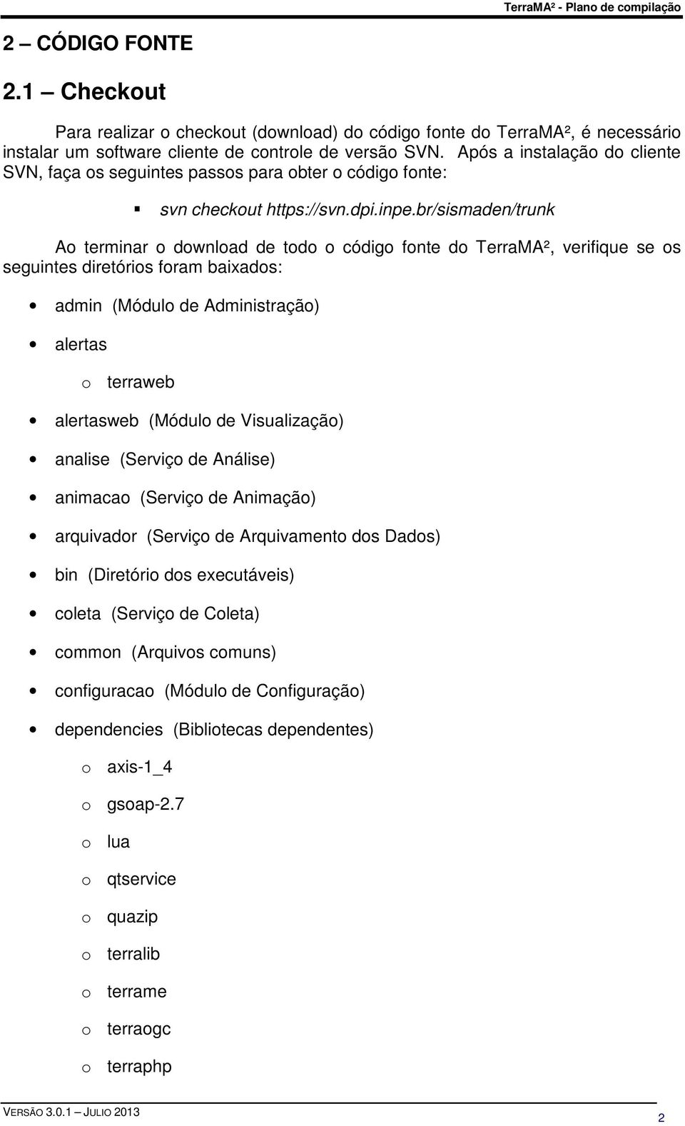 br/sismaden/trunk Ao terminar o download de todo o código fonte do TerraMA², verifique se os seguintes diretórios foram baixados: admin (Módulo de Administração) alertas o terraweb alertasweb (Módulo