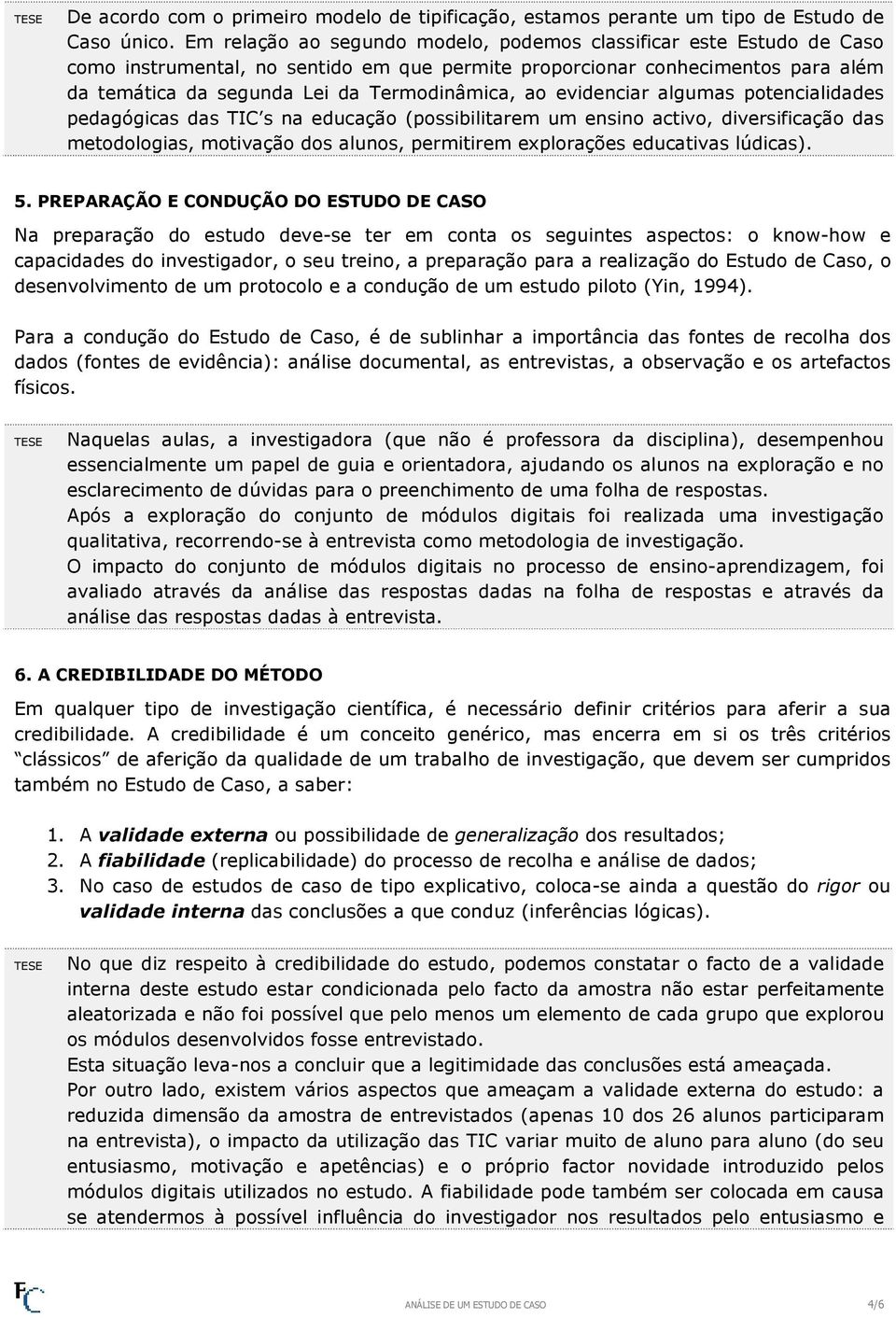 evidenciar algumas potencialidades pedagógicas das TIC s na educação (possibilitarem um ensino activo, diversificação das metodologias, motivação dos alunos, permitirem explorações educativas