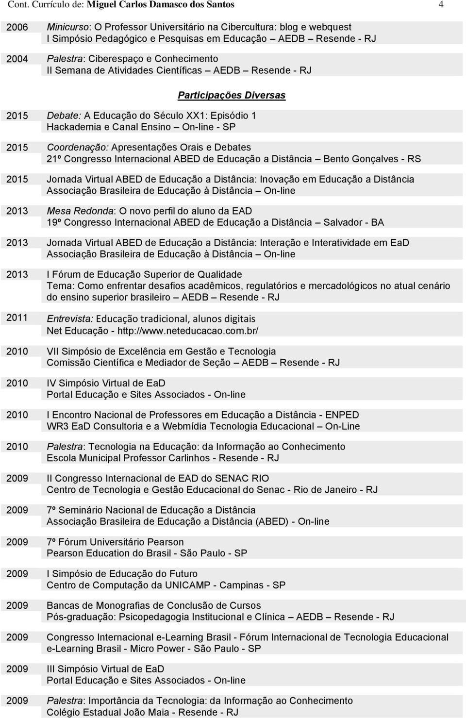 SP 2015 Coordenação: Apresentações Orais e Debates 2015 Jornada Virtual ABED de Educação a Distância: Inovação em Educação a Distância Associação Brasileira de Educação à Distância On-line 2013 Mesa