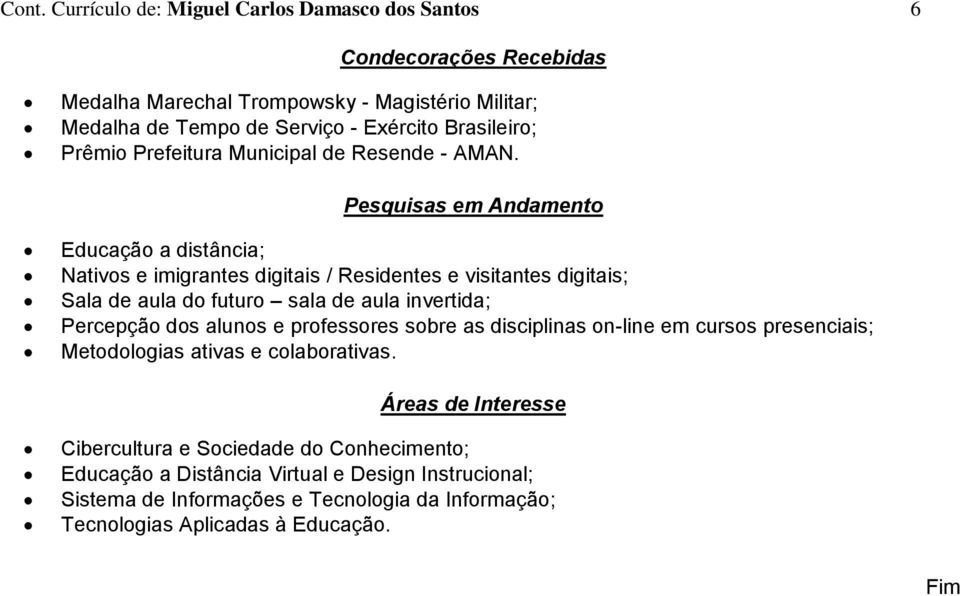 Pesquisas em Andamento Educação a distância; Nativos e imigrantes digitais / Residentes e visitantes digitais; Sala de aula do futuro sala de aula invertida; Percepção dos