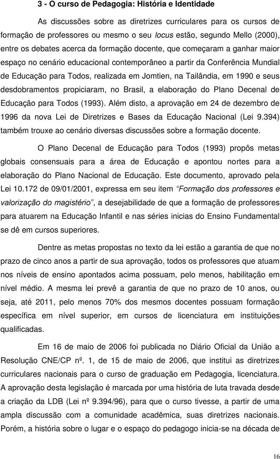 Tailândia, em 1990 e seus desdobramentos propiciaram, no Brasil, a elaboração do Plano Decenal de Educação para Todos (1993).