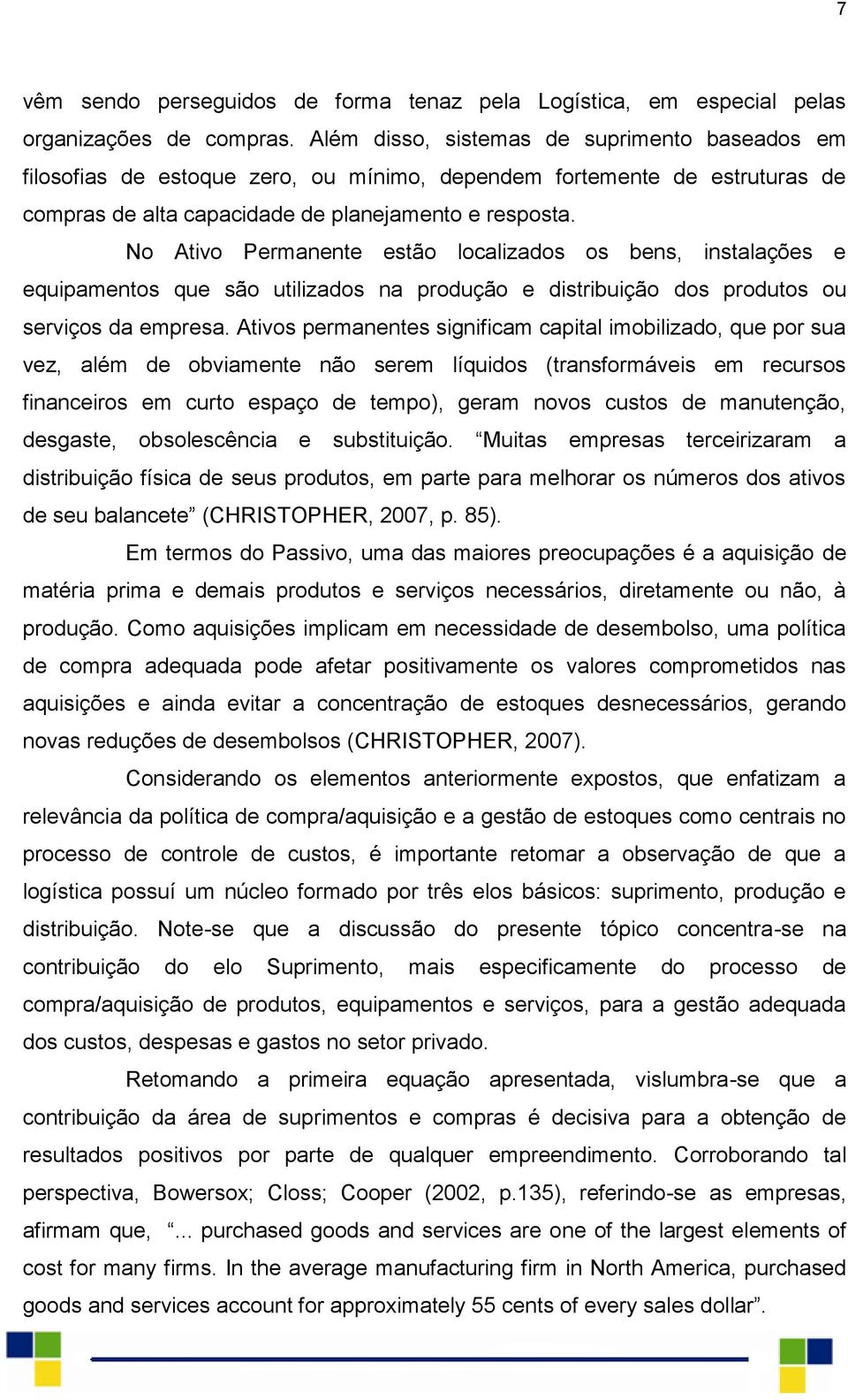 No Ativo Permanente estão localizados os bens, instalações e equipamentos que são utilizados na produção e distribuição dos produtos ou serviços da empresa.