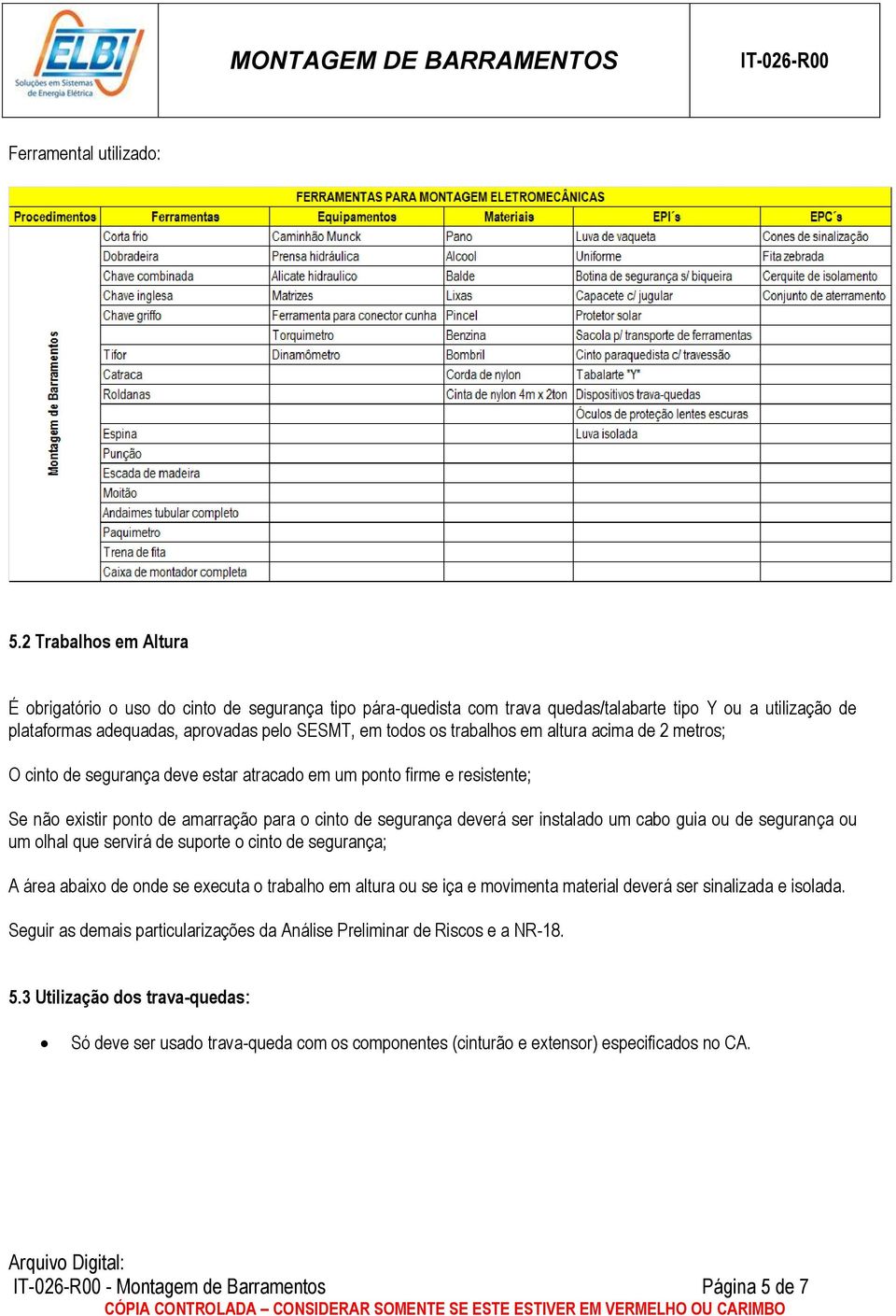 trabalhos em altura acima de 2 metros; O cinto de segurança deve estar atracado em um ponto firme e resistente; Se não existir ponto de amarração para o cinto de segurança deverá ser instalado um