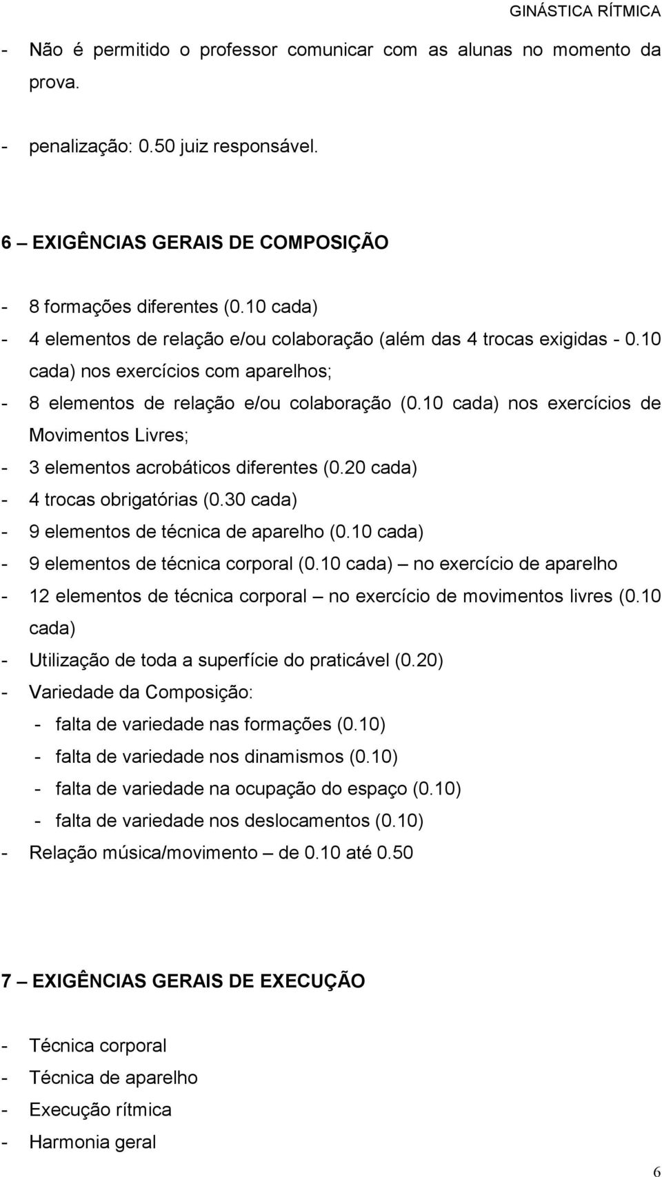 10 cada) nos exercícios de Movimentos Livres; - 3 elementos acrobáticos diferentes (0.20 cada) - 4 trocas obrigatórias (0.30 cada) - 9 elementos de técnica de aparelho (0.