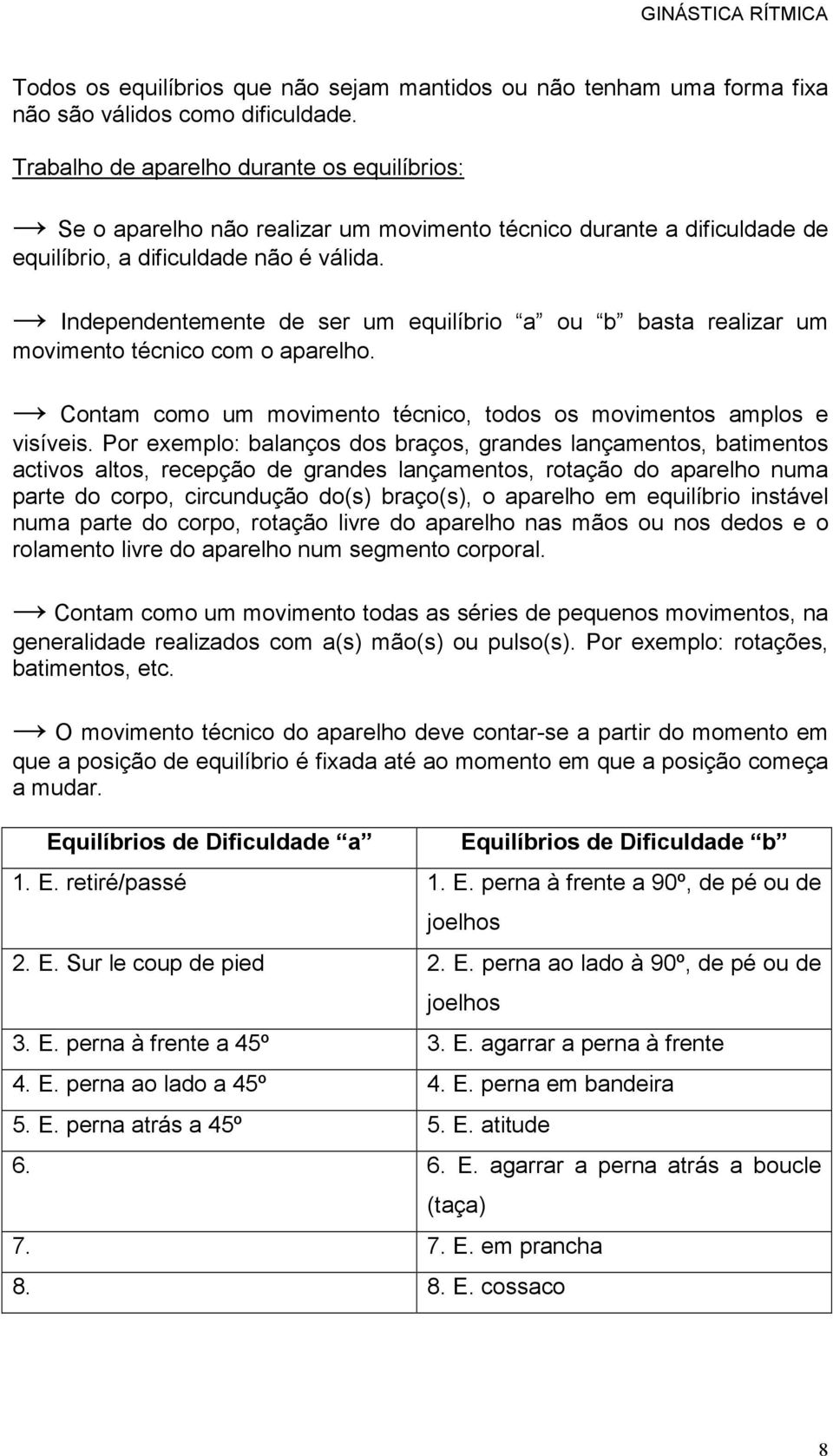 Independentemente de ser um equilíbrio a ou b basta realizar um movimento técnico com o aparelho. Contam como um movimento técnico, todos os movimentos amplos e visíveis.