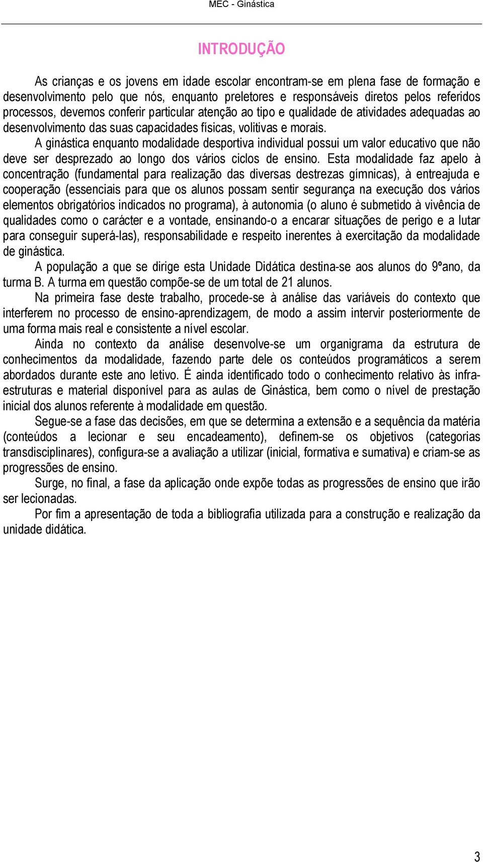 A ginástica enquanto modalidade desportiva individual possui um valor educativo que não deve ser desprezado ao longo dos vários ciclos de ensino.