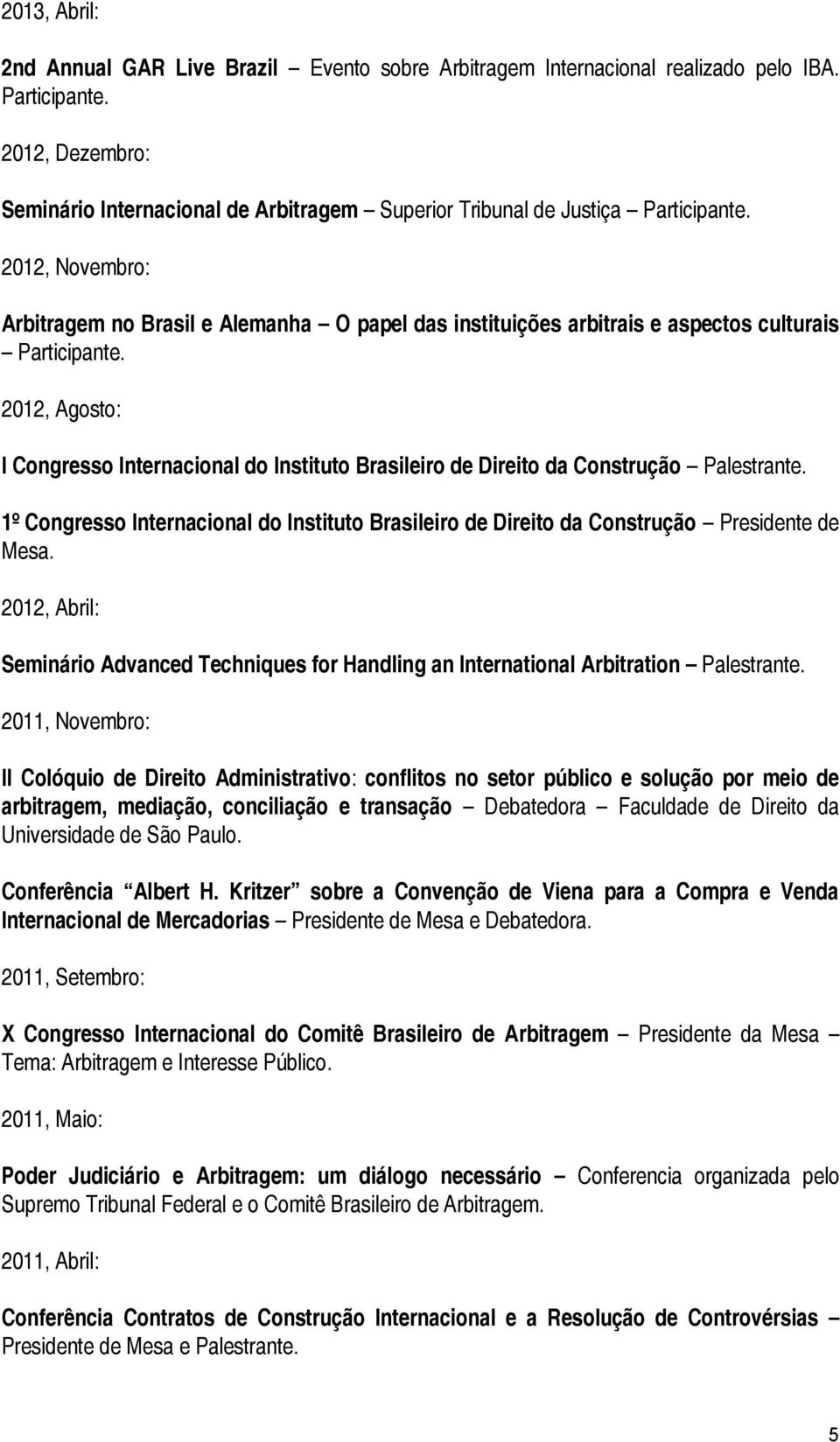 2012, Novembro: Arbitragem no Brasil e Alemanha O papel das instituições arbitrais e aspectos culturais Participante.