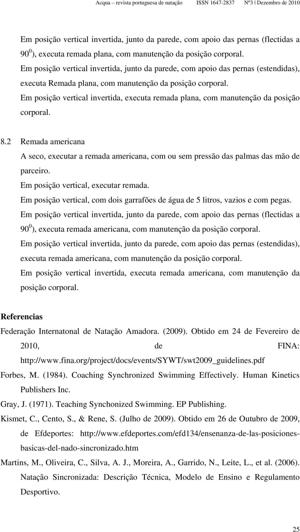 Em posição vertical invertida, executa remada plana, com manutenção da posição corporal. 8.2 Remada americana A seco, executar a remada americana, com ou sem pressão das palmas das mão de parceiro.