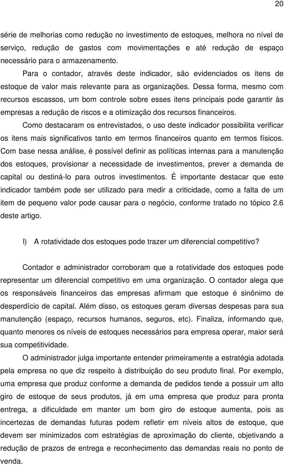 Dessa forma, mesmo com recursos escassos, um bom controle sobre esses itens principais pode garantir às empresas a redução de riscos e a otimização dos recursos financeiros.