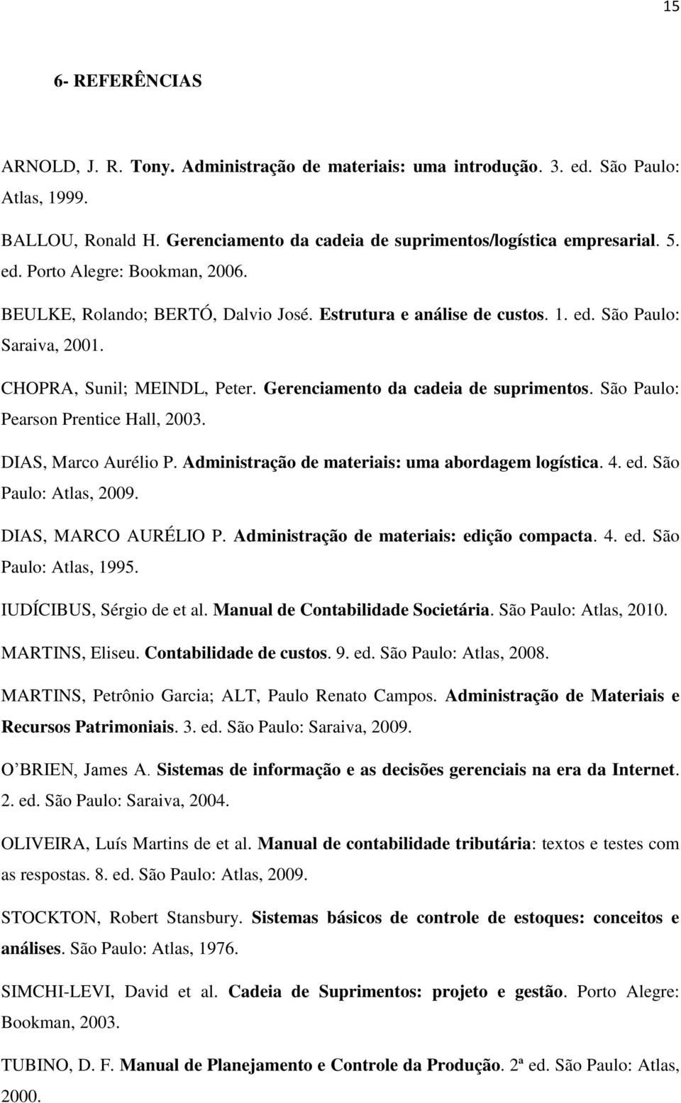 São Paulo: Pearson Prentice Hall, 2003. DIAS, Marco Aurélio P. Administração de materiais: uma abordagem logística. 4. ed. São Paulo: Atlas, 2009. DIAS, MARCO AURÉLIO P.