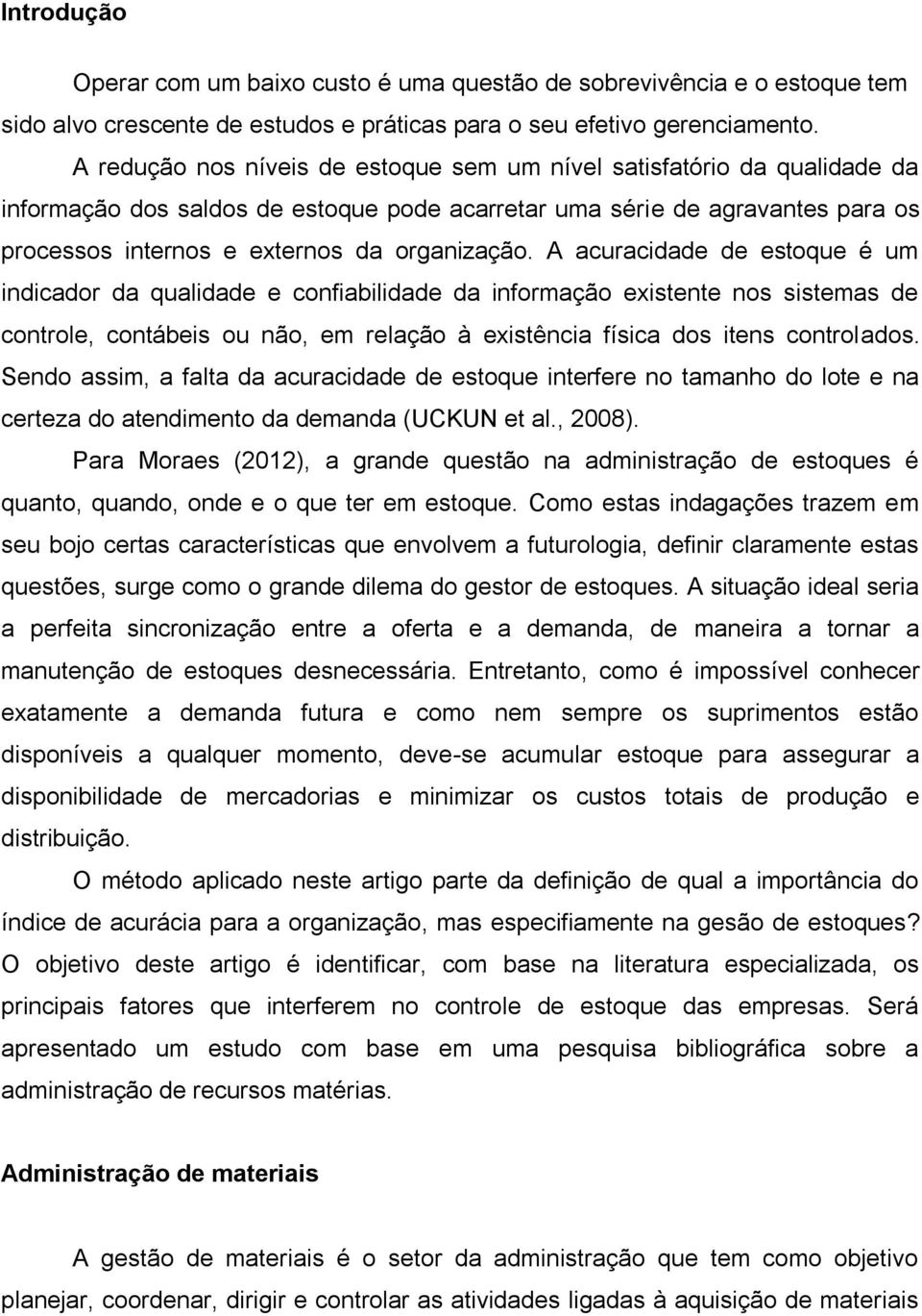 A acuracidade de estoque é um indicador da qualidade e confiabilidade da informação existente nos sistemas de controle, contábeis ou não, em relação à existência física dos itens controlados.