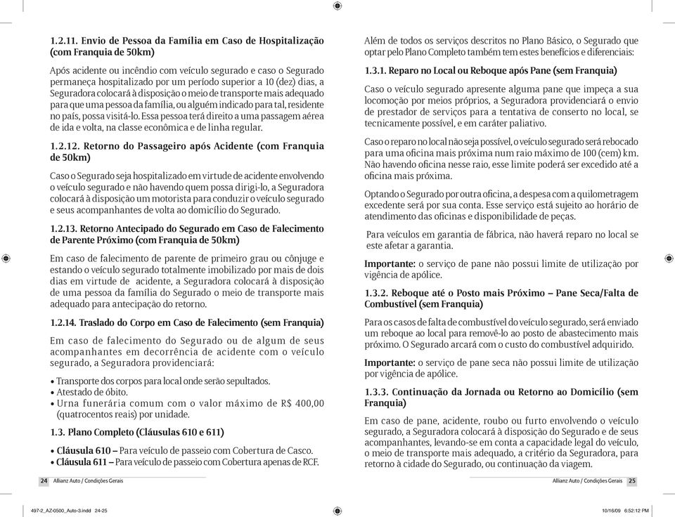 dias, a Seguradora colocará à disposição o meio de transporte mais adequado para que uma pessoa da família, ou alguém indicado para tal, residente no país, possa visitá-lo.