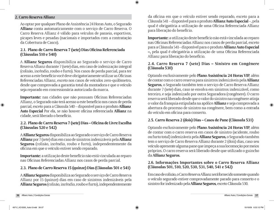Plano de Carro Reserva 7 (sete) Dias Oficina Referenciada (Cláusulas 510 e 540) A Allianz Seguros disponibiliza ao Segurado o serviço de Carro Reserva Allianz durante 7 (sete) dias, em caso de