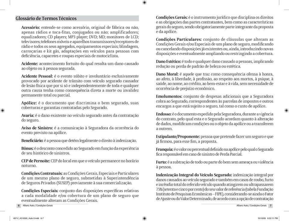 em veículos para pessoas com deficiência, capacetes e roupas especiais de motociclista. Acidente: acontecimento fortuito do qual resulta um dano causado ao objeto ou à pessoa segurada.