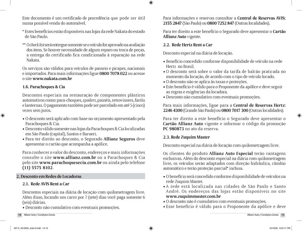 Se houver necessidade de algum reparo ou troca de peças, a entrega do certificado fica condicionada à reparação na rede Nakata.