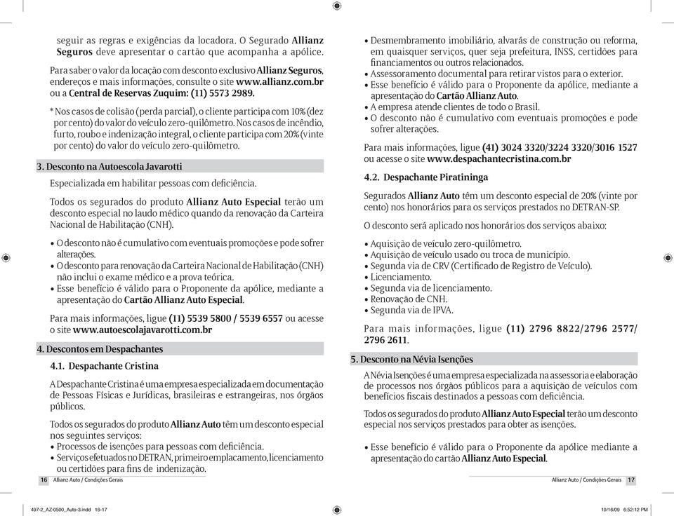 * Nos casos de colisão (perda parcial), o cliente participa com 10% (dez por cento) do valor do veículo zero-quilômetro.