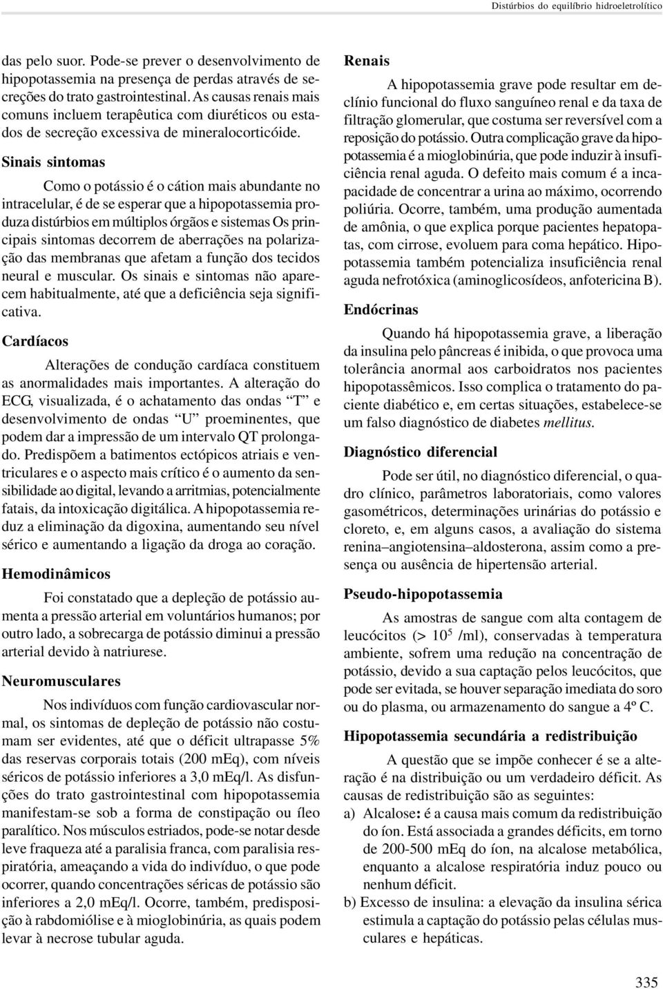 Sinais sintomas Como o potássio é o cátion mais abundante no intracelular, é de se esperar que a hipopotassemia produza distúrbios em múltiplos órgãos e sistemas Os principais sintomas decorrem de