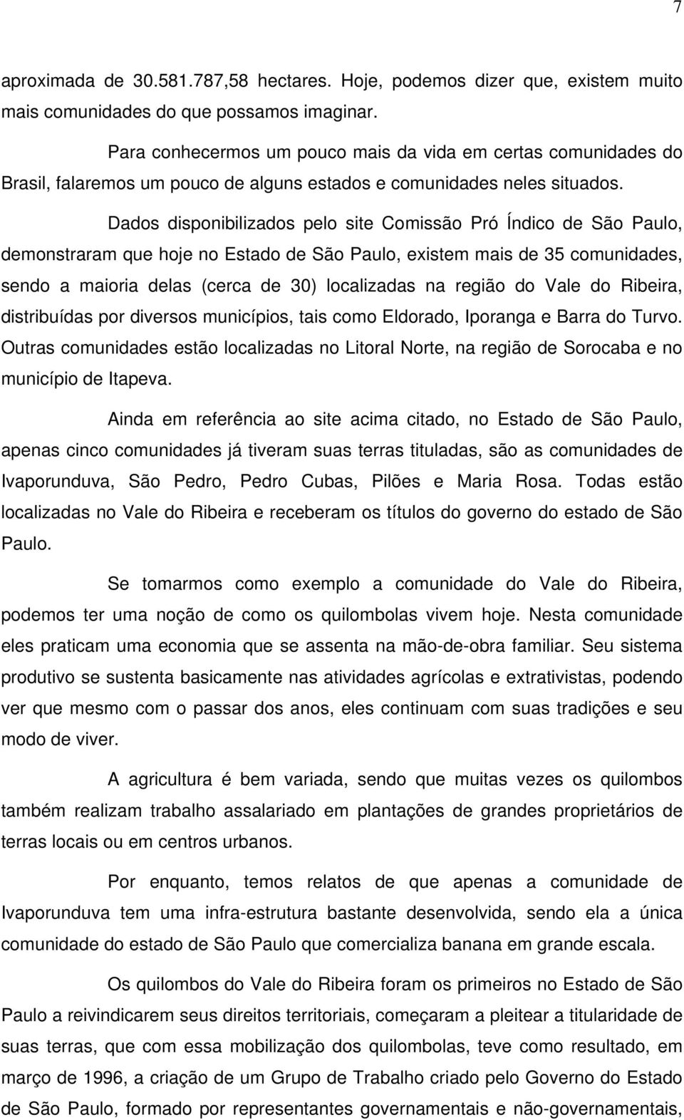 Dados disponibilizados pelo site Comissão Pró Índico de São Paulo, demonstraram que hoje no Estado de São Paulo, existem mais de 35 comunidades, sendo a maioria delas (cerca de 30) localizadas na