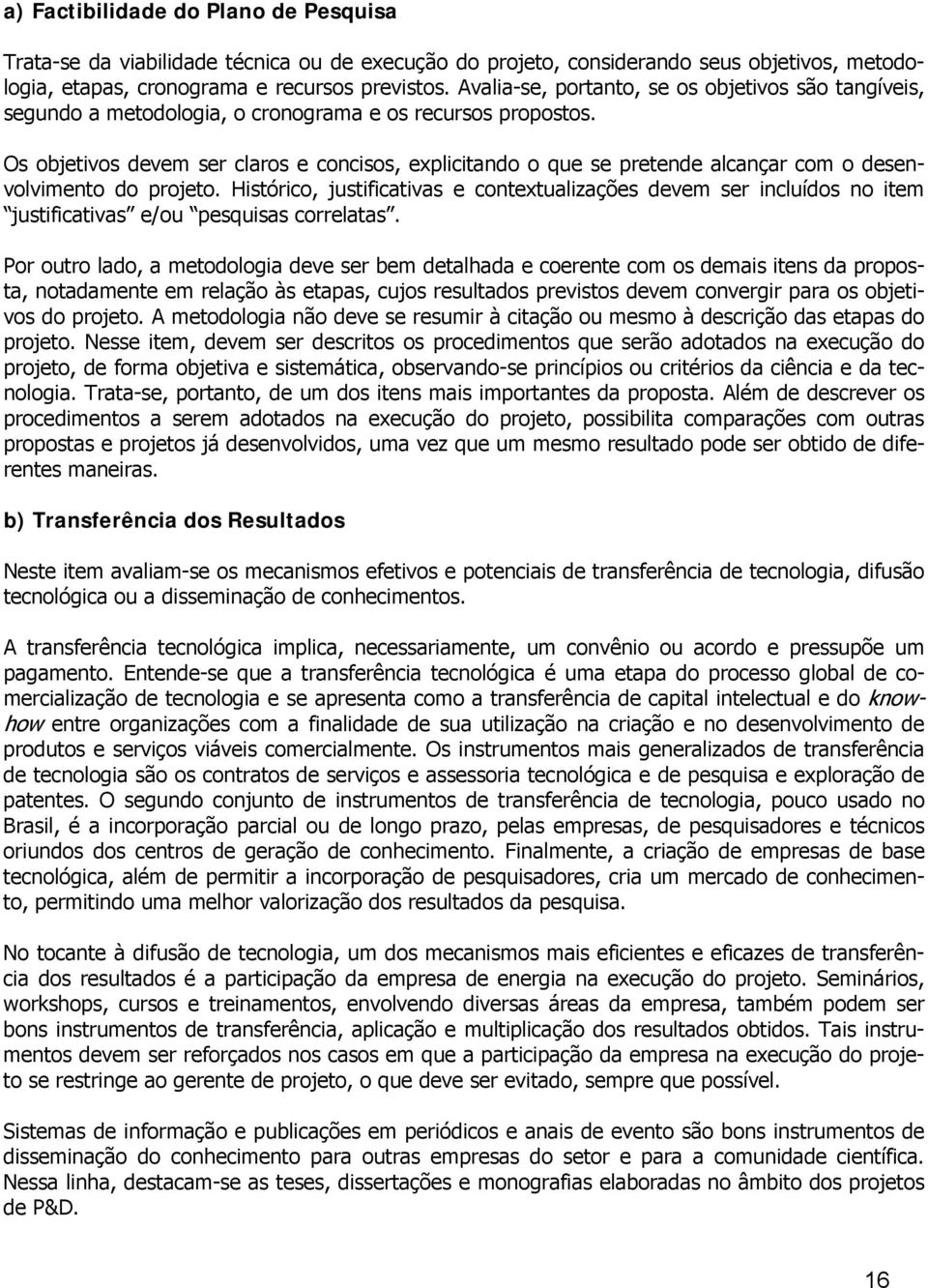 Os objetivos devem ser claros e concisos, explicitando o que se pretende alcançar com o desenvolvimento do projeto.