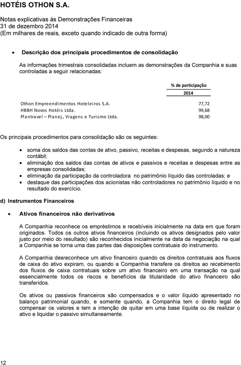 98,00 Os principais procedimentos para consolidação são os seguintes: soma dos saldos das contas de ativo, passivo, receitas e despesas, segundo a natureza contábil; eliminação dos saldos das contas