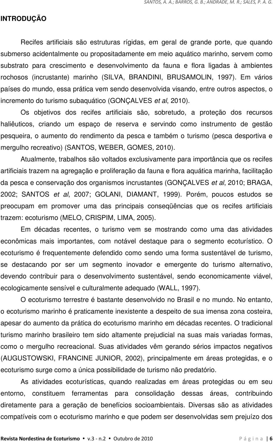 INTRODUÇÃO Recifes artificiais são estruturas rígidas, em geral de grande porte, que quando submerso acidentalmente ou propositadamente em meio aquático marinho, servem como substrato para