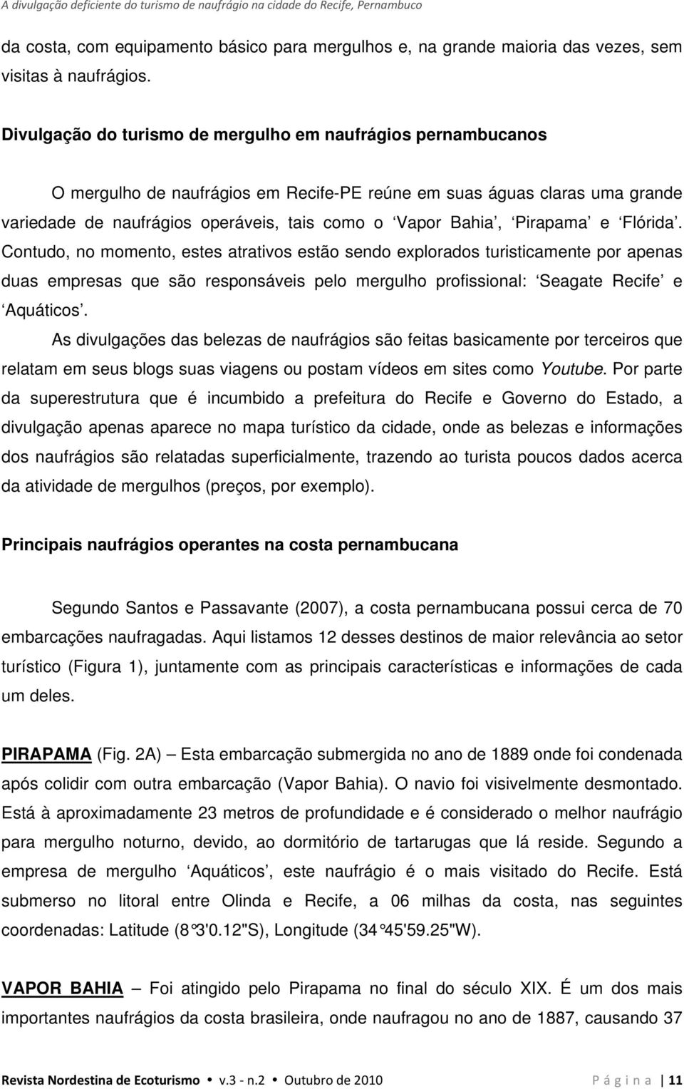 Pirapama e Flórida. Contudo, no momento, estes atrativos estão sendo explorados turisticamente por apenas duas empresas que são responsáveis pelo mergulho profissional: Seagate Recife e Aquáticos.