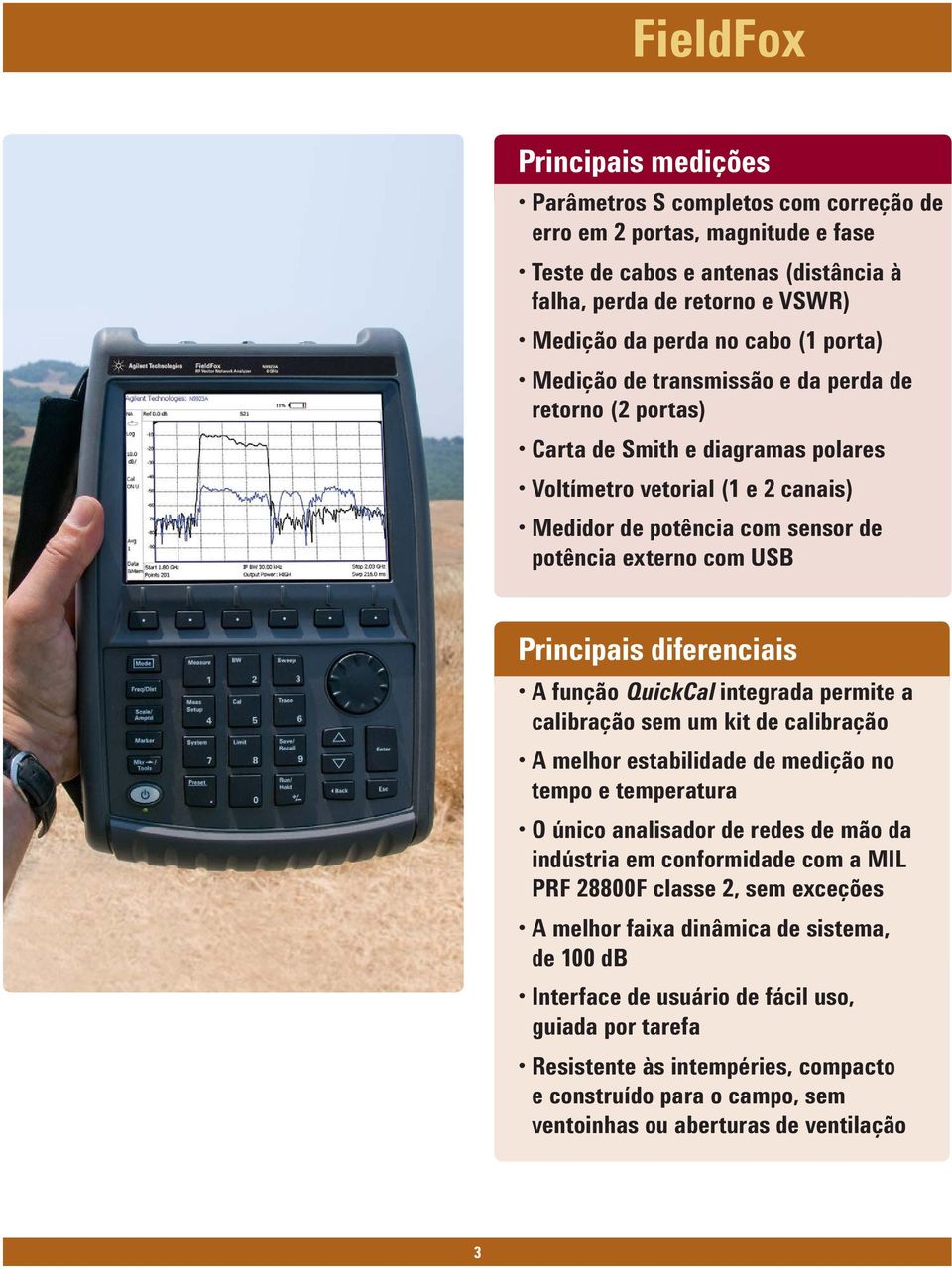 Principais diferenciais A função QuickCal integrada permite a calibração sem um kit de calibração A melhor estabilidade de medição no tempo e temperatura O único analisador de redes de mão da