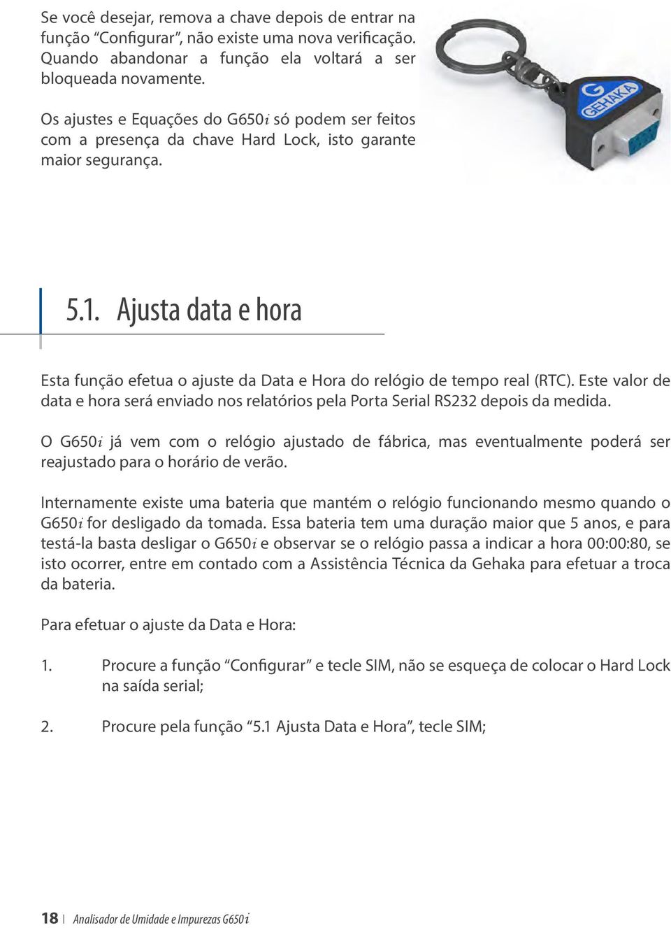 Ajusta data e hora Esta função efetua o ajuste da Data e Hora do relógio de tempo real (RTC). Este valor de data e hora será enviado nos relatórios pela Porta Serial RS232 depois da medida.