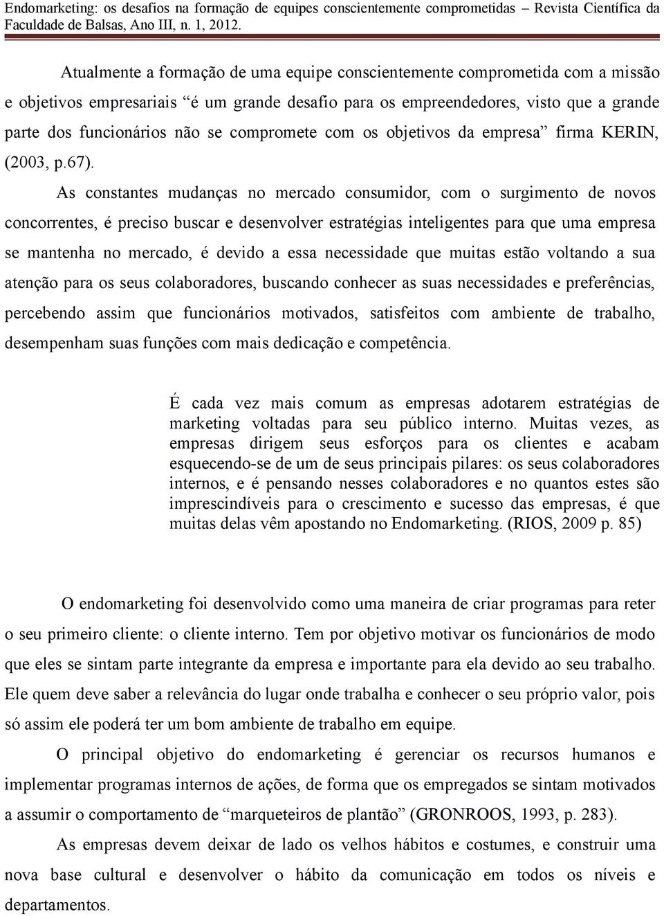 As constantes mudanças no mercado consumidor, com o surgimento de novos concorrentes, é preciso buscar e desenvolver estratégias inteligentes para que uma empresa se mantenha no mercado, é devido a