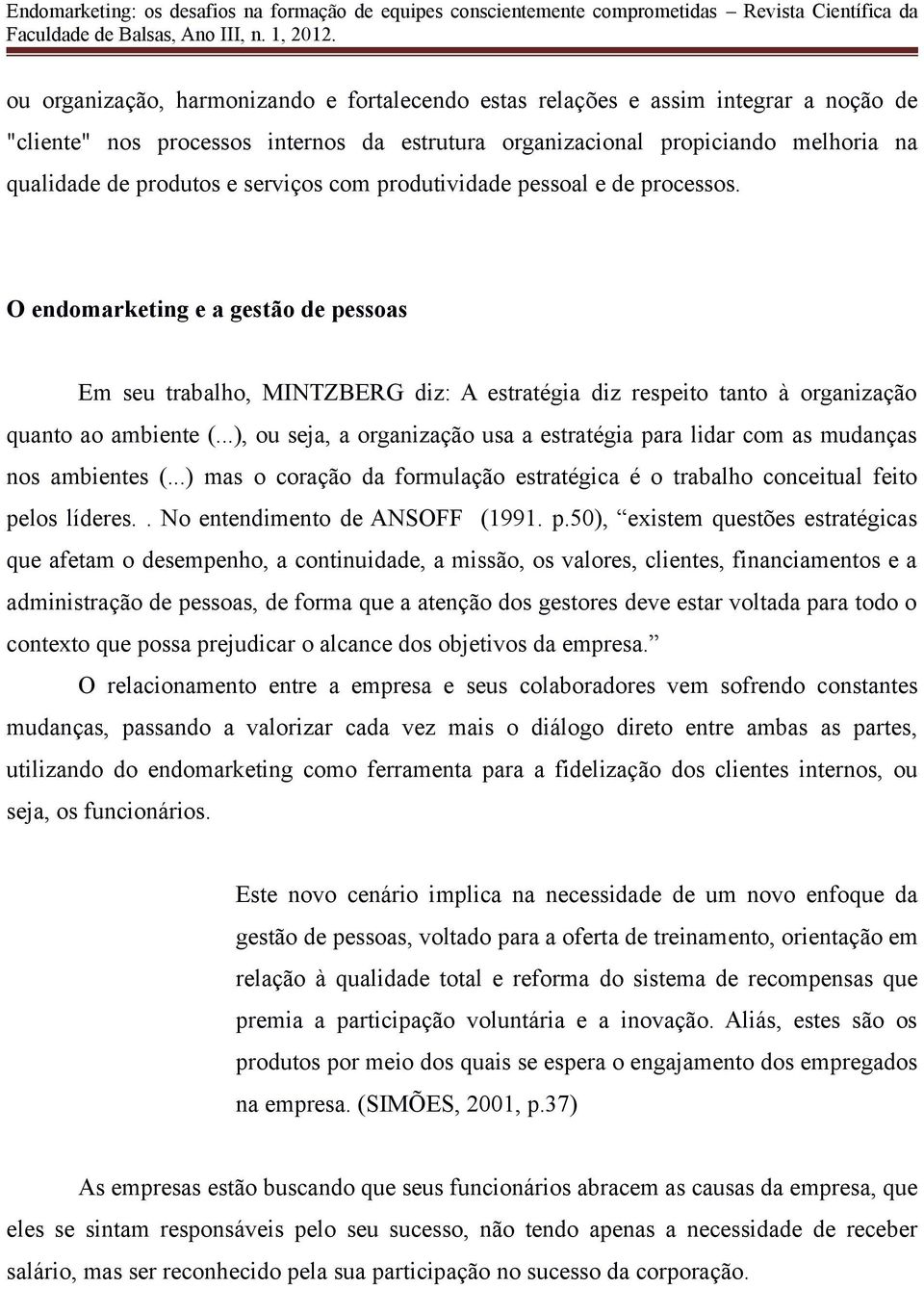 ..), ou seja, a organização usa a estratégia para lidar com as mudanças nos ambientes (...) mas o coração da formulação estratégica é o trabalho conceitual feito pelos líderes.