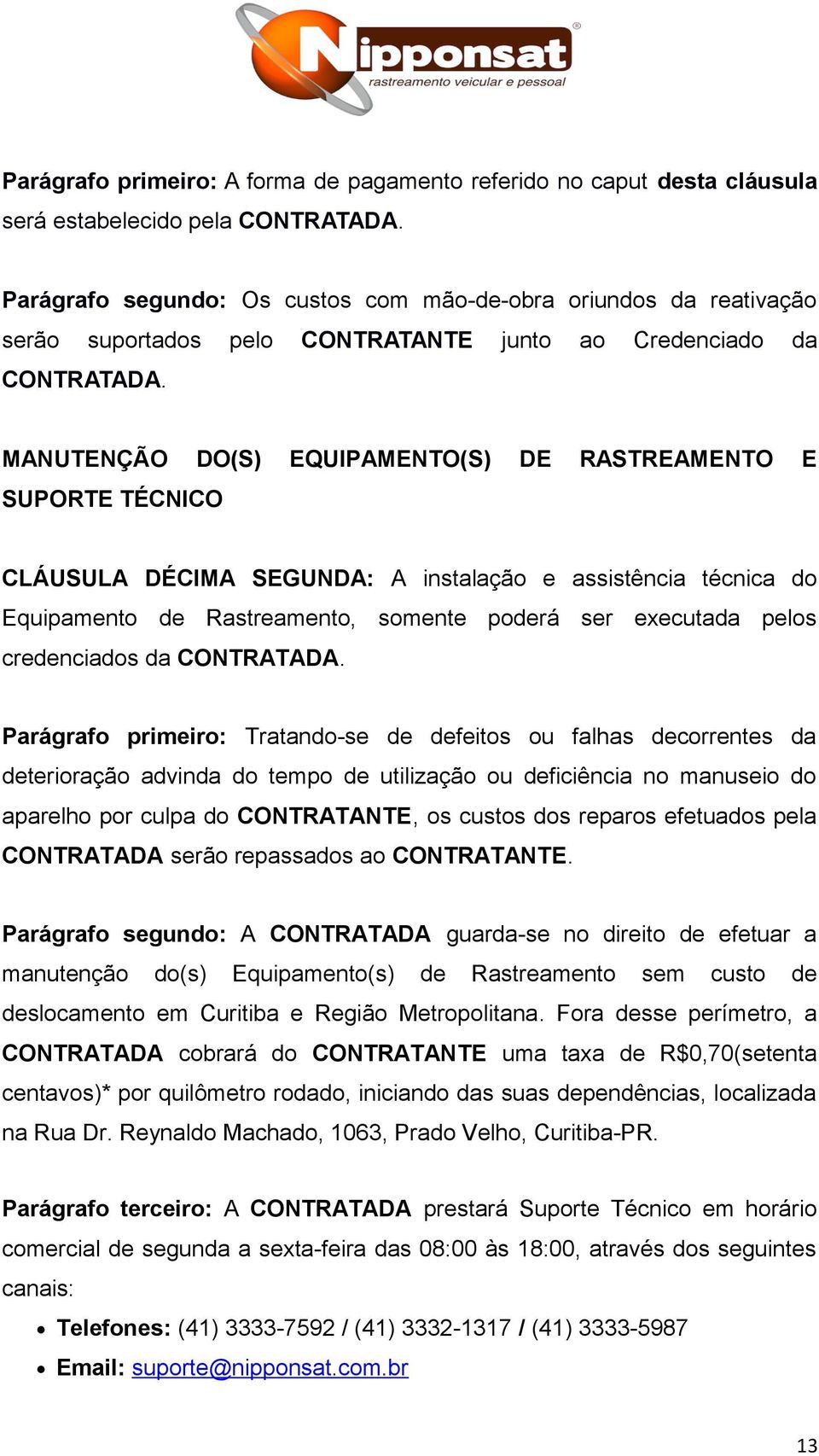 MANUTENÇÃO DO(S) EQUIPAMENTO(S) DE RASTREAMENTO E SUPORTE TÉCNICO CLÁUSULA DÉCIMA SEGUNDA: A instalação e assistência técnica do Equipamento de Rastreamento, somente poderá ser executada pelos