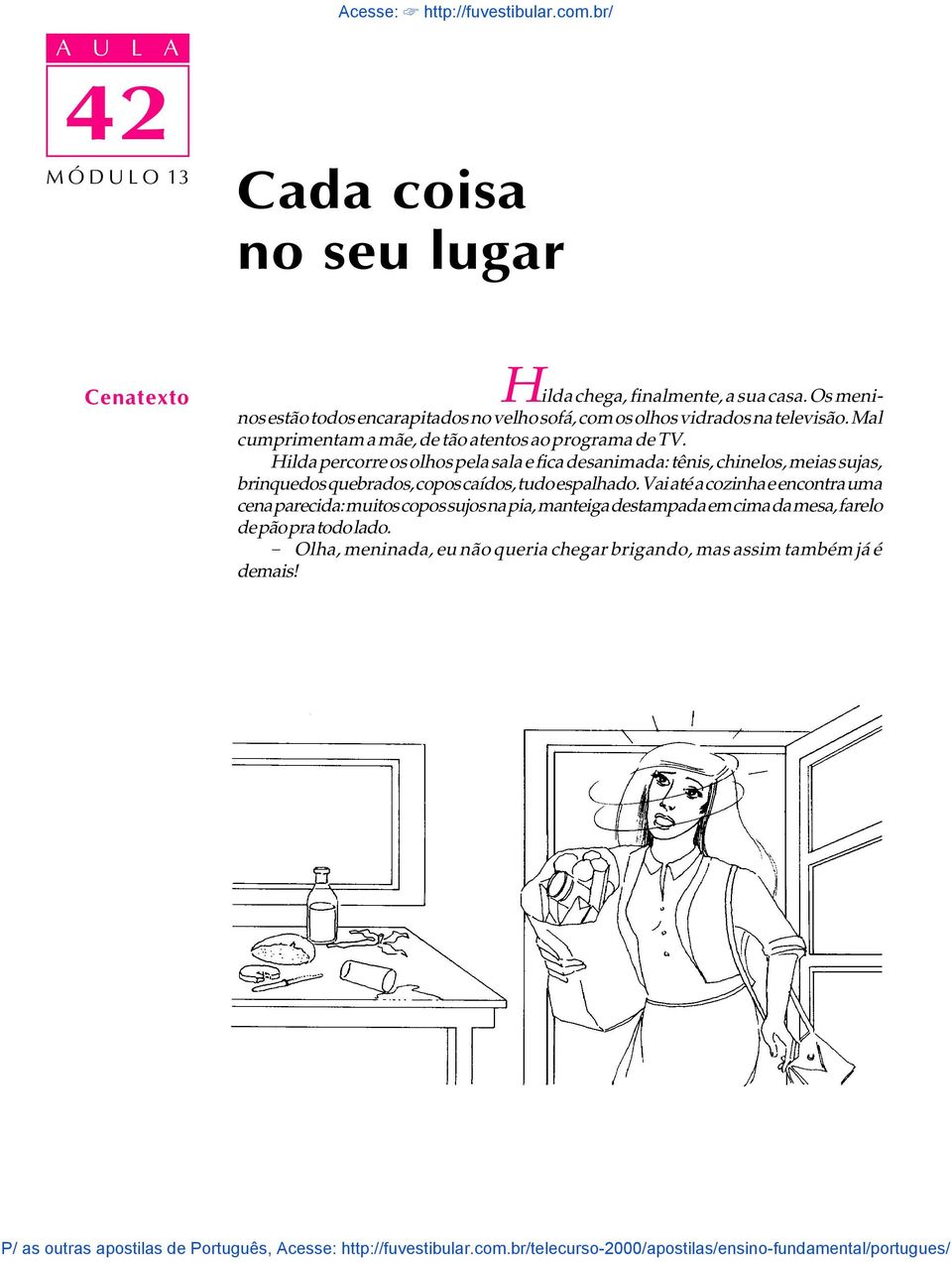 Hilda percorre os olhos pela sala e fica desanimada: tênis, chinelos, meias sujas, brinquedos quebrados, copos caídos, tudo espalhado.