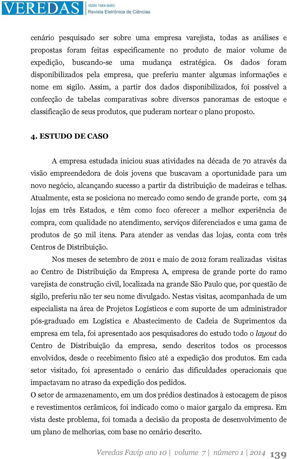 Assim, a partir dos dados disponibilizados, foi possível a confecção de tabelas comparativas sobre diversos panoramas de estoque e classificação de seus produtos, que puderam nortear o plano proposto.