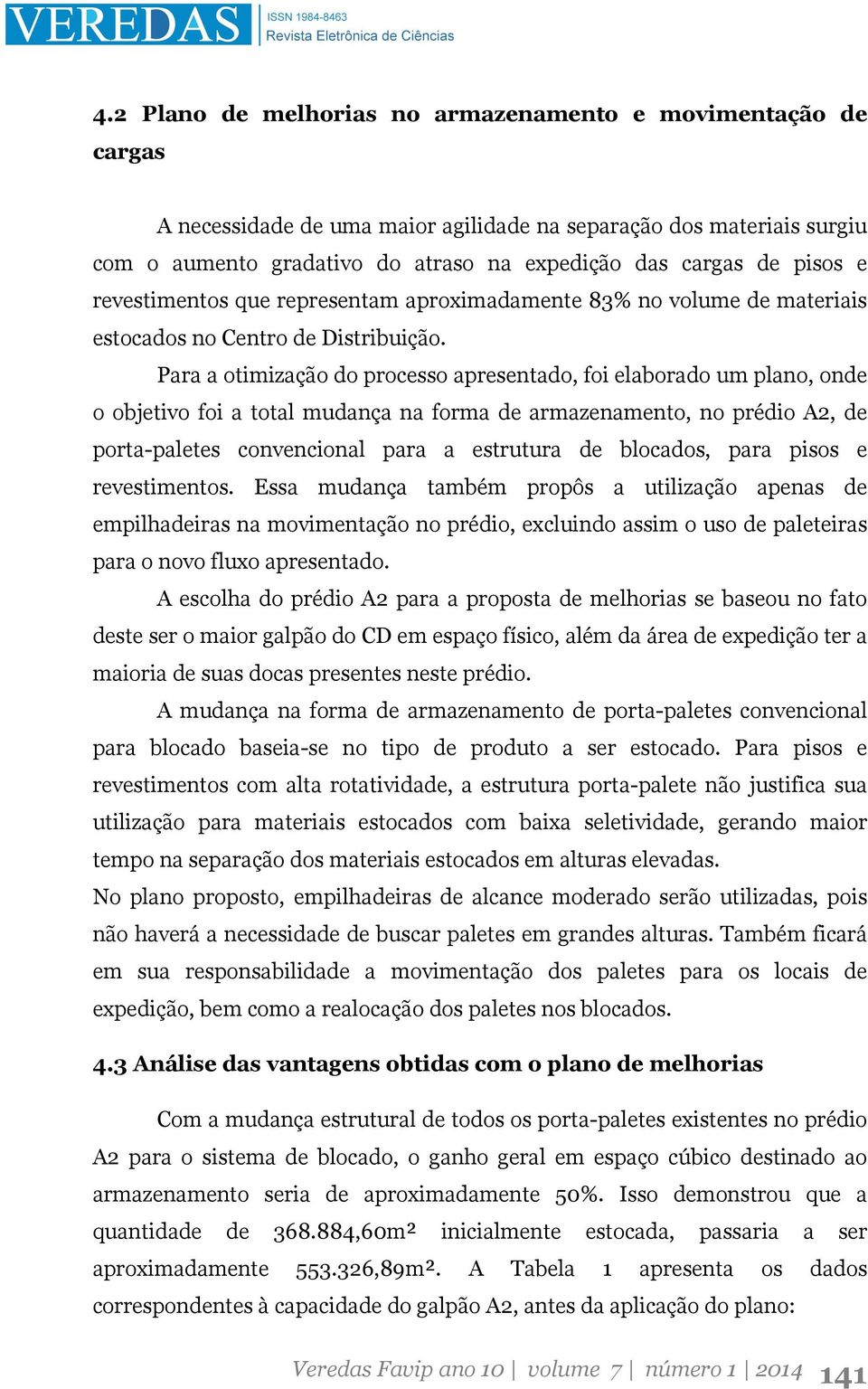 Para a otimização do processo apresentado, foi elaborado um plano, onde o objetivo foi a total mudança na forma de armazenamento, no prédio A2, de porta-paletes convencional para a estrutura de