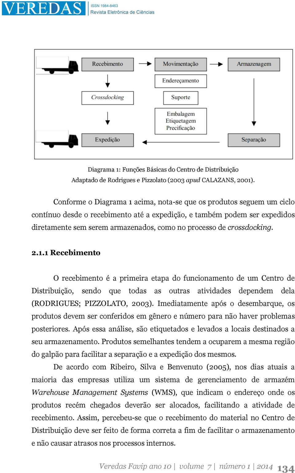 crossdocking. 2.1.1 Recebimento O recebimento é a primeira etapa do funcionamento de um Centro de Distribuição, sendo que todas as outras atividades dependem dela (RODRIGUES; PIZZOLATO, 2003).