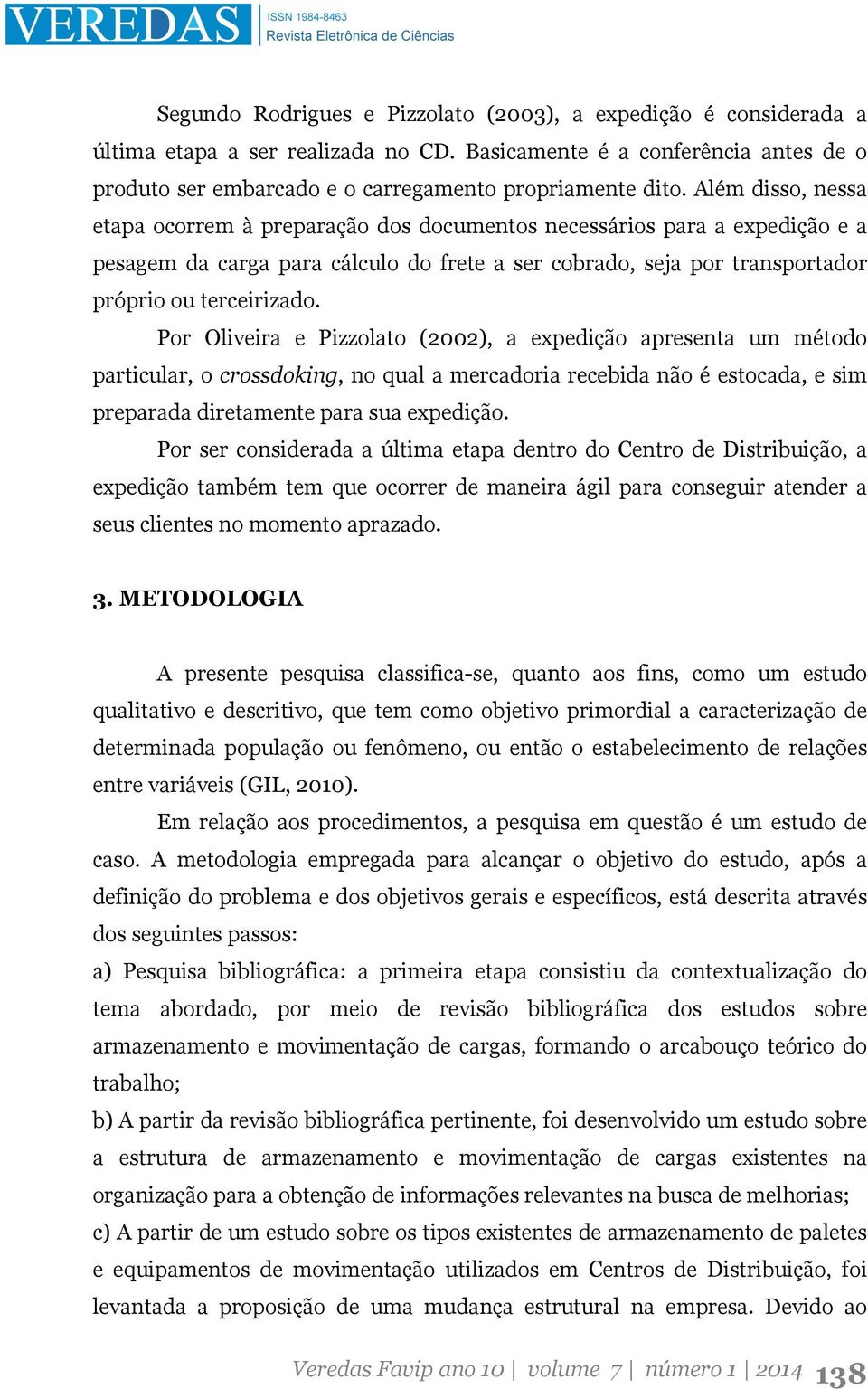 Por Oliveira e Pizzolato (2002), a expedição apresenta um método particular, o crossdoking, no qual a mercadoria recebida não é estocada, e sim preparada diretamente para sua expedição.