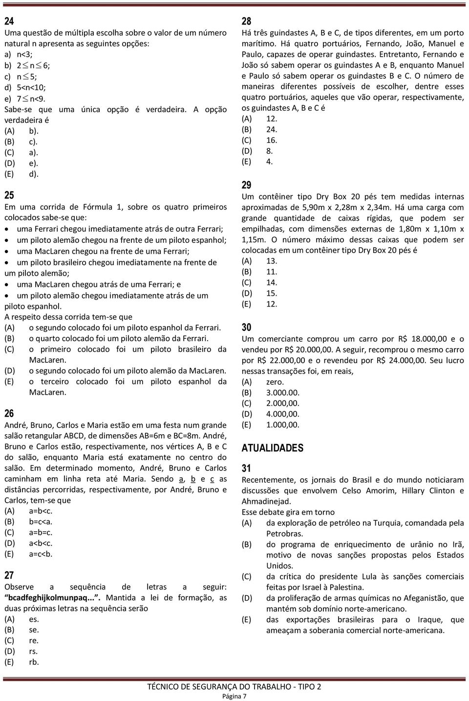 25 Em uma corrida de Fórmula 1, sobre os quatro primeiros colocados sabe-se que: uma Ferrari chegou imediatamente atrás de outra Ferrari; um piloto alemão chegou na frente de um piloto espanhol; uma