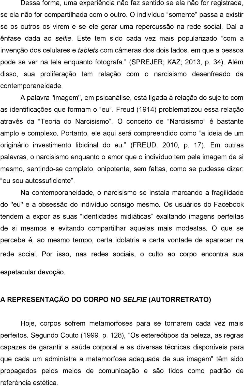 Este tem sido cada vez mais popularizado com a invenção dos celulares e tablets com câmeras dos dois lados, em que a pessoa pode se ver na tela enquanto fotografa. (SPREJER; KAZ; 2013, p. 34).